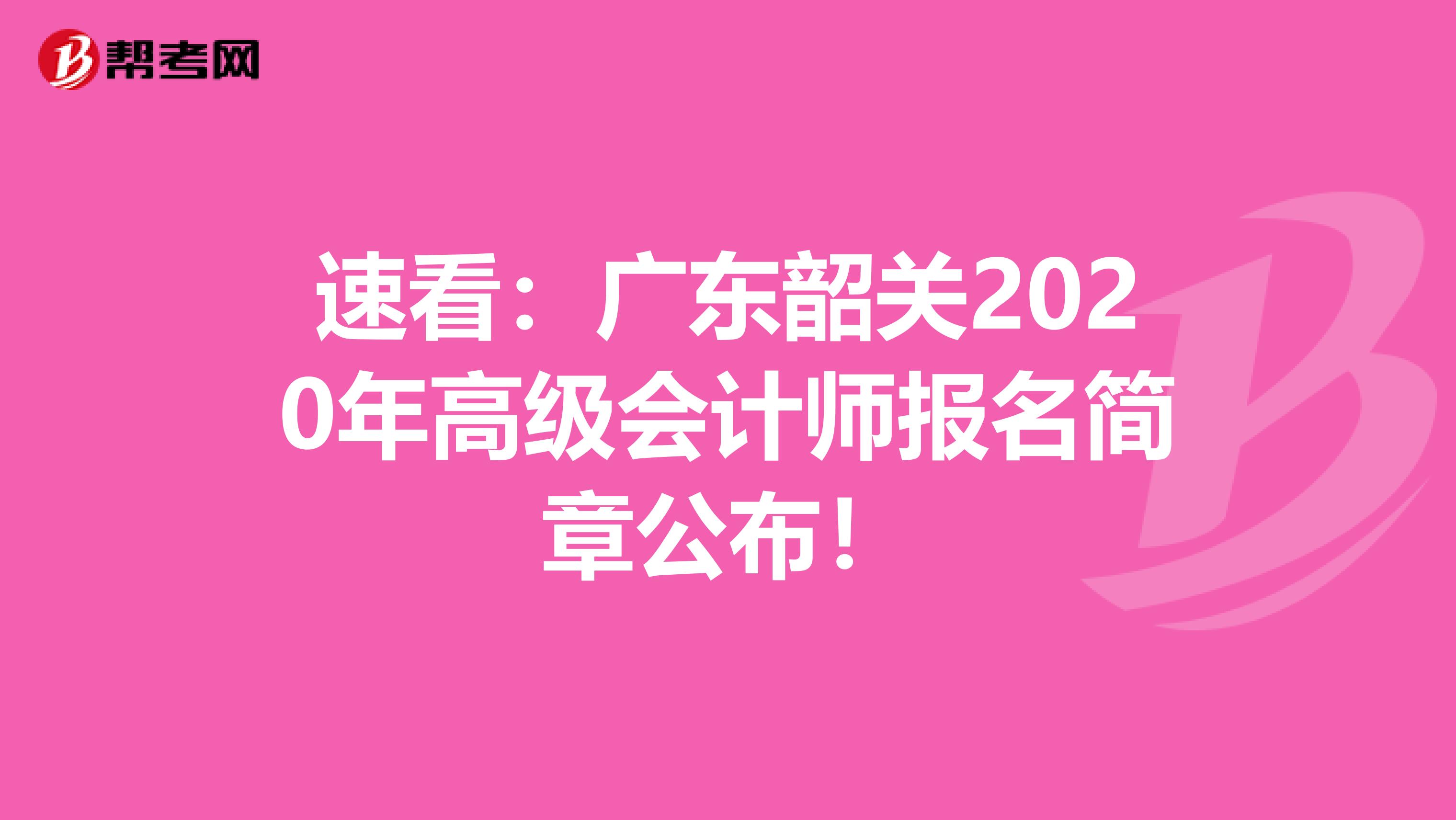 速看：广东韶关2020年高级会计师报名简章公布！