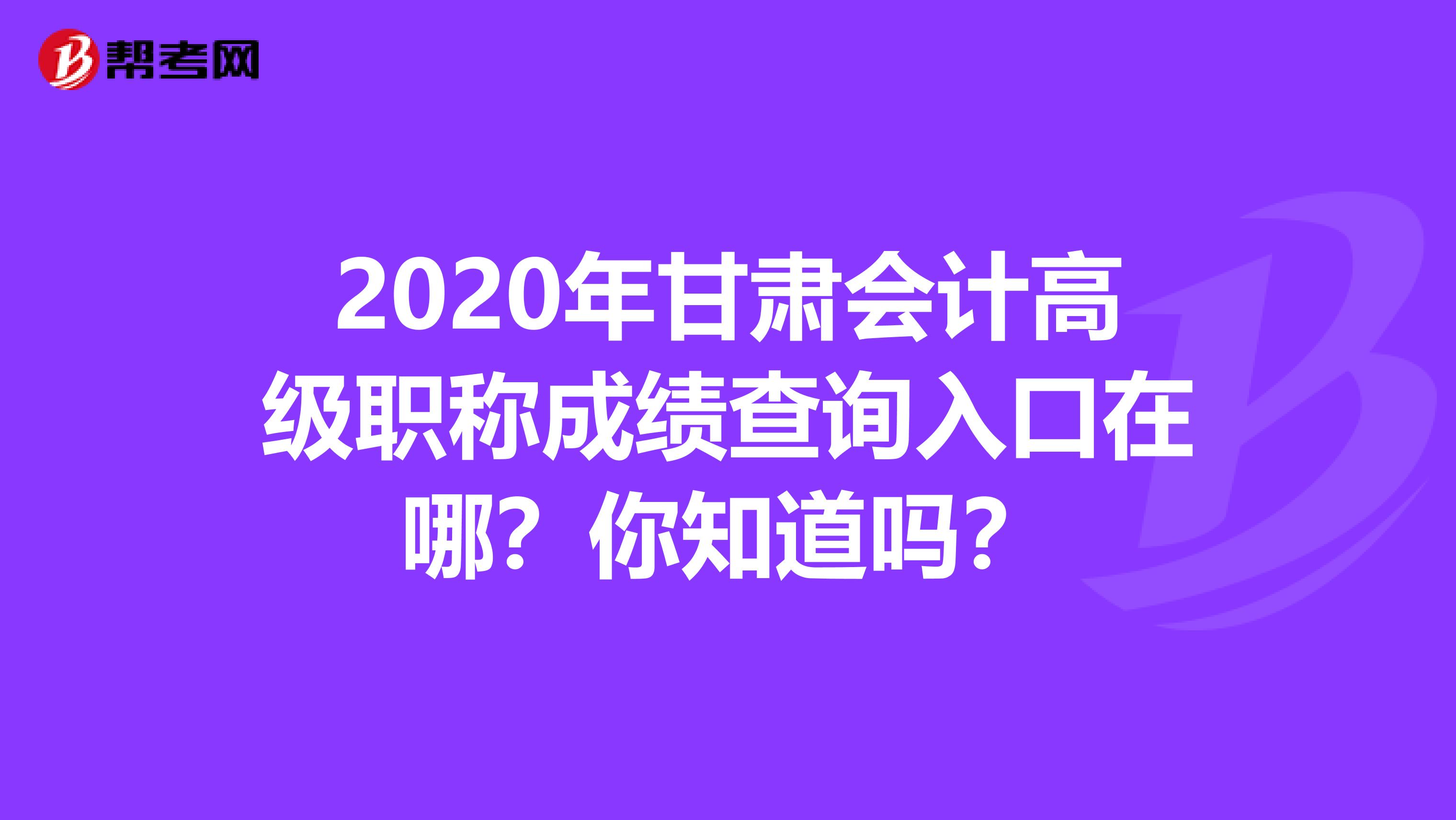 2020年甘肃会计高级职称成绩查询入口在哪？你知道吗？