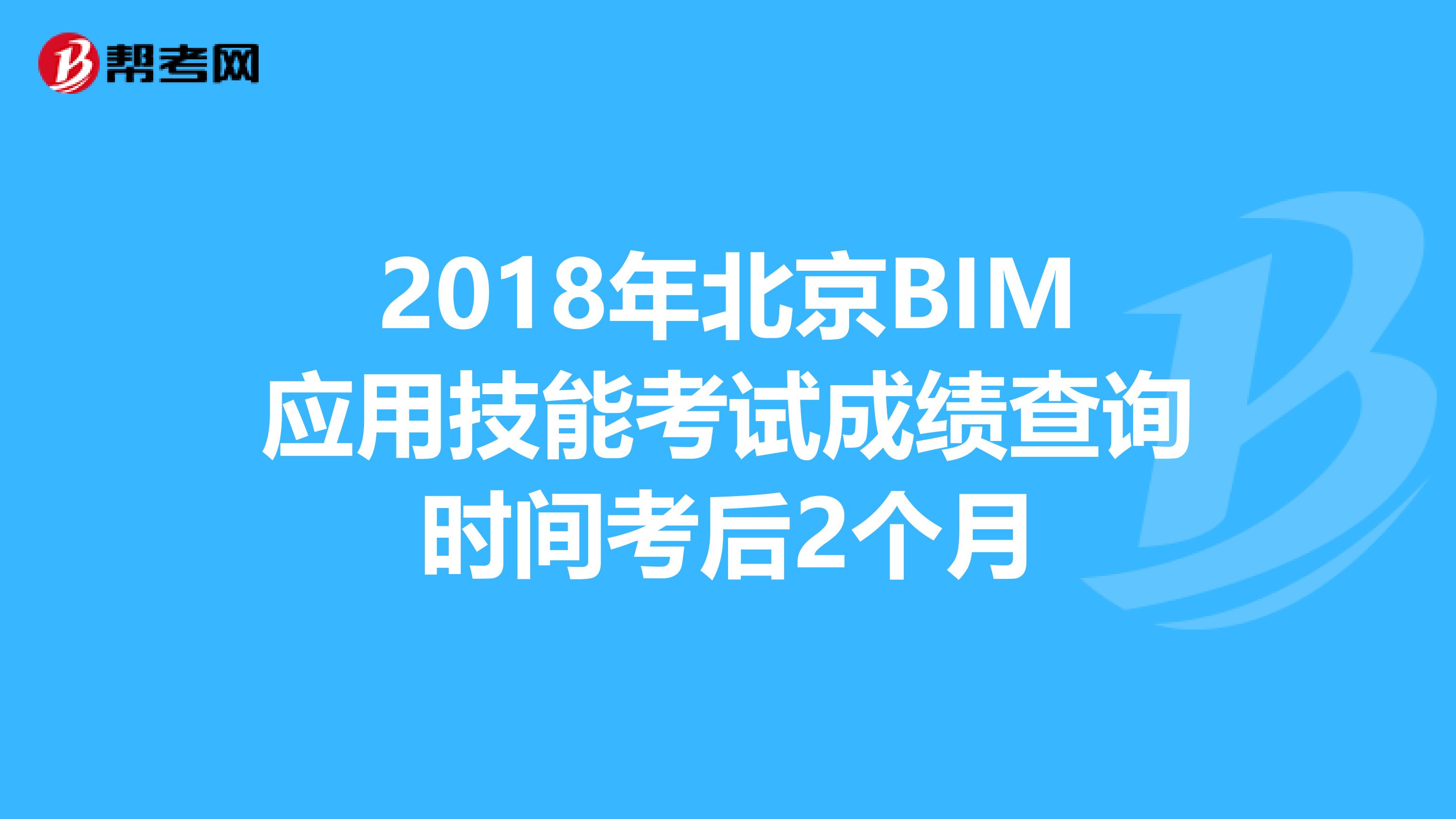 2018年北京BIM应用技能考试成绩查询时间考后2个月