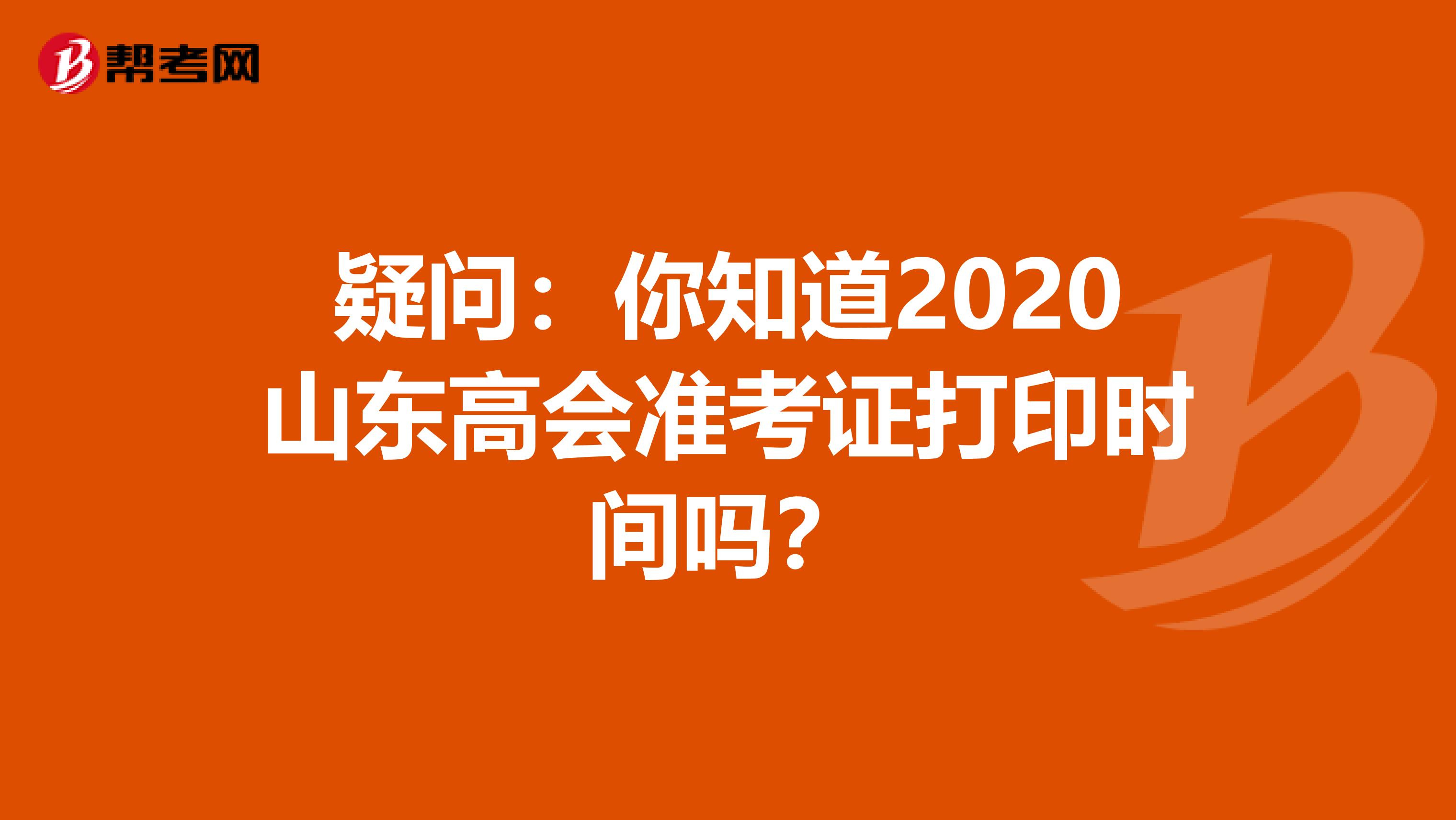 疑问：你知道2020山东高会准考证打印时间吗？
