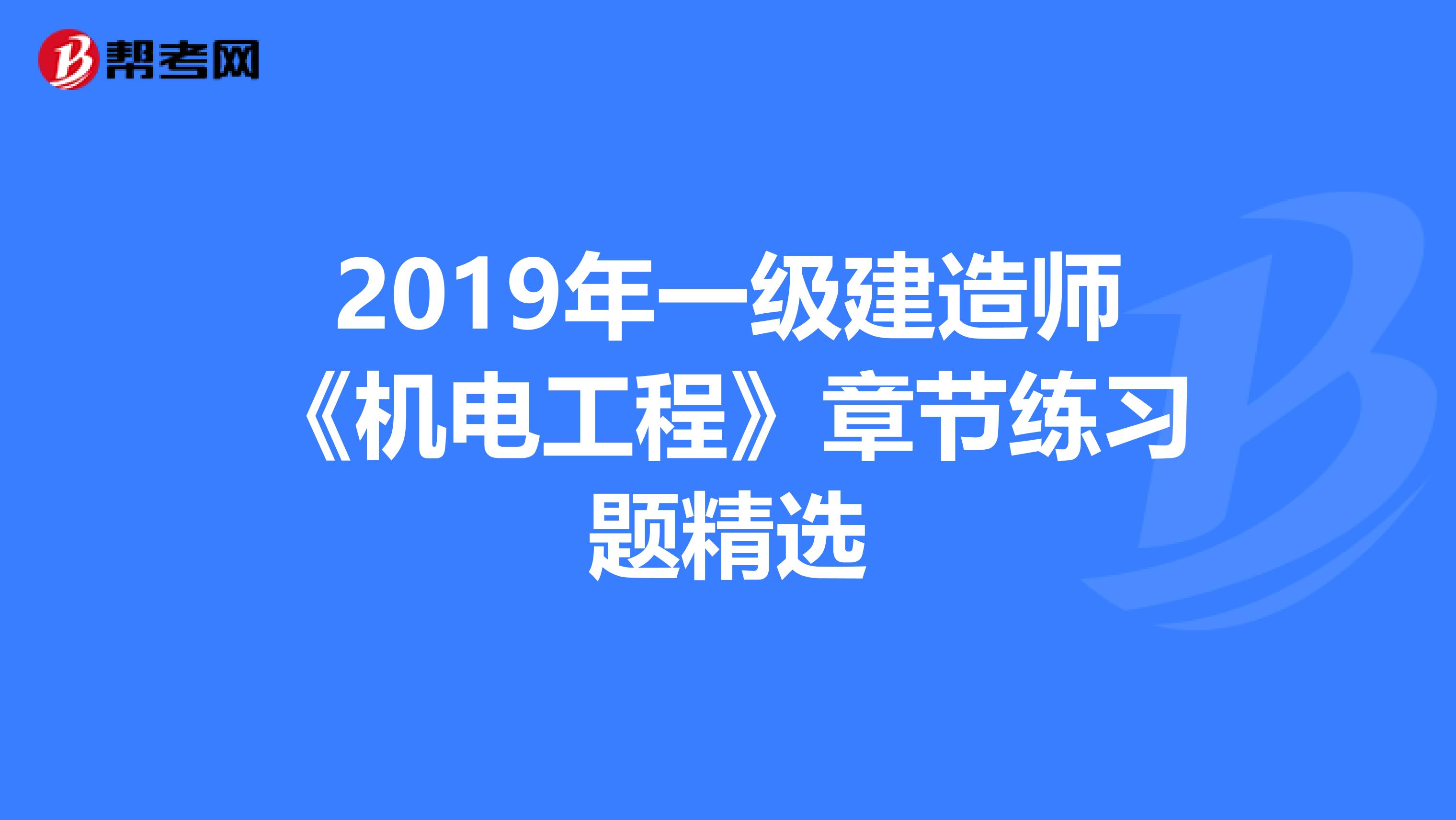 2019年一级建造师《机电工程》章节练习题精选