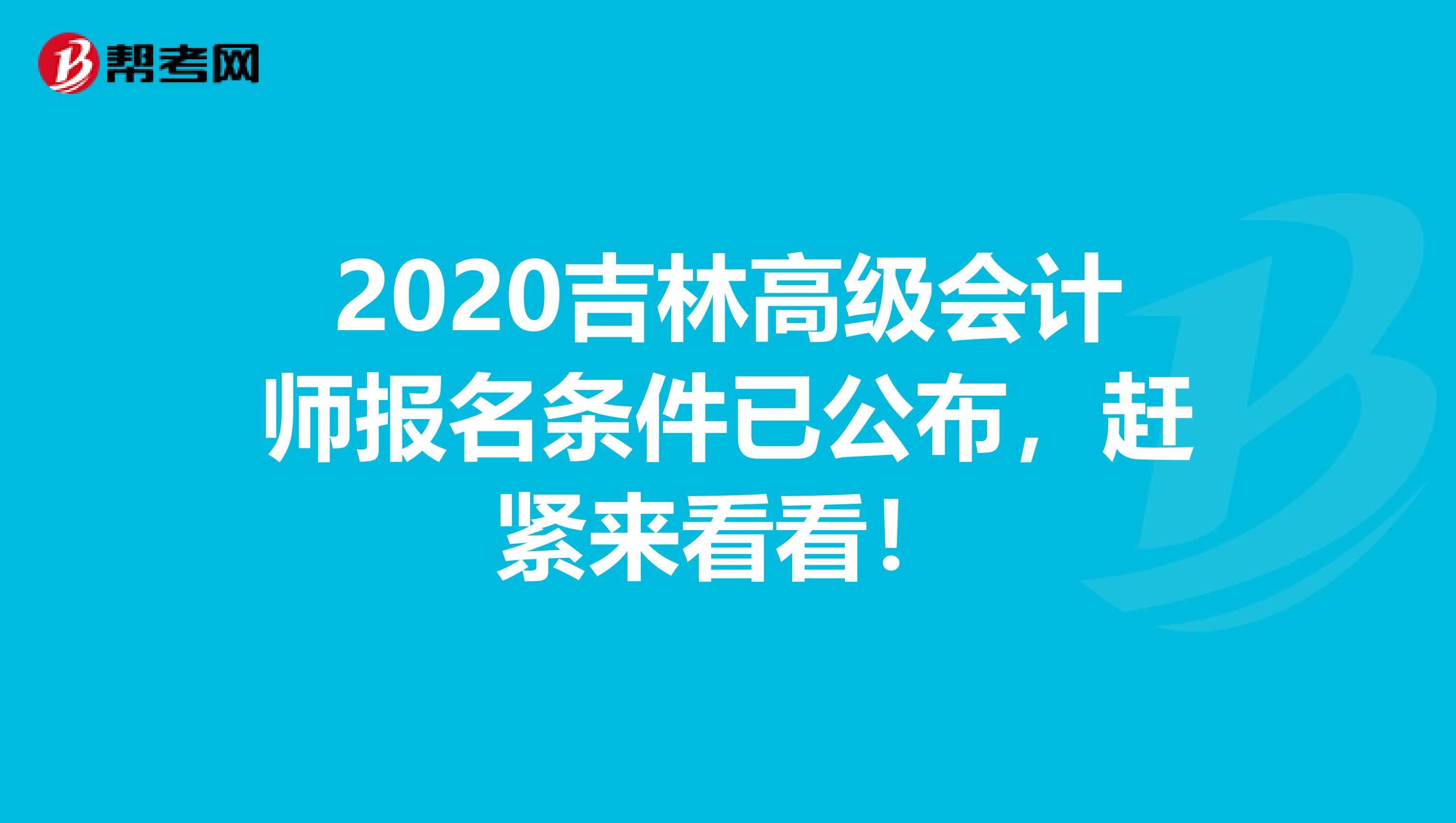 2020吉林高级会计师报名条件已公布，赶紧来看看！