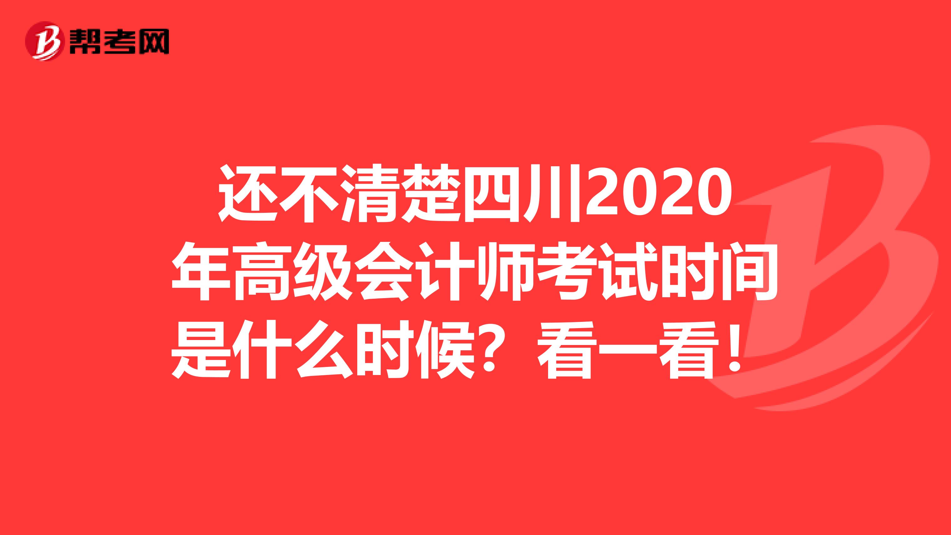 还不清楚四川2020年高级会计师考试时间是什么时候？看一看！