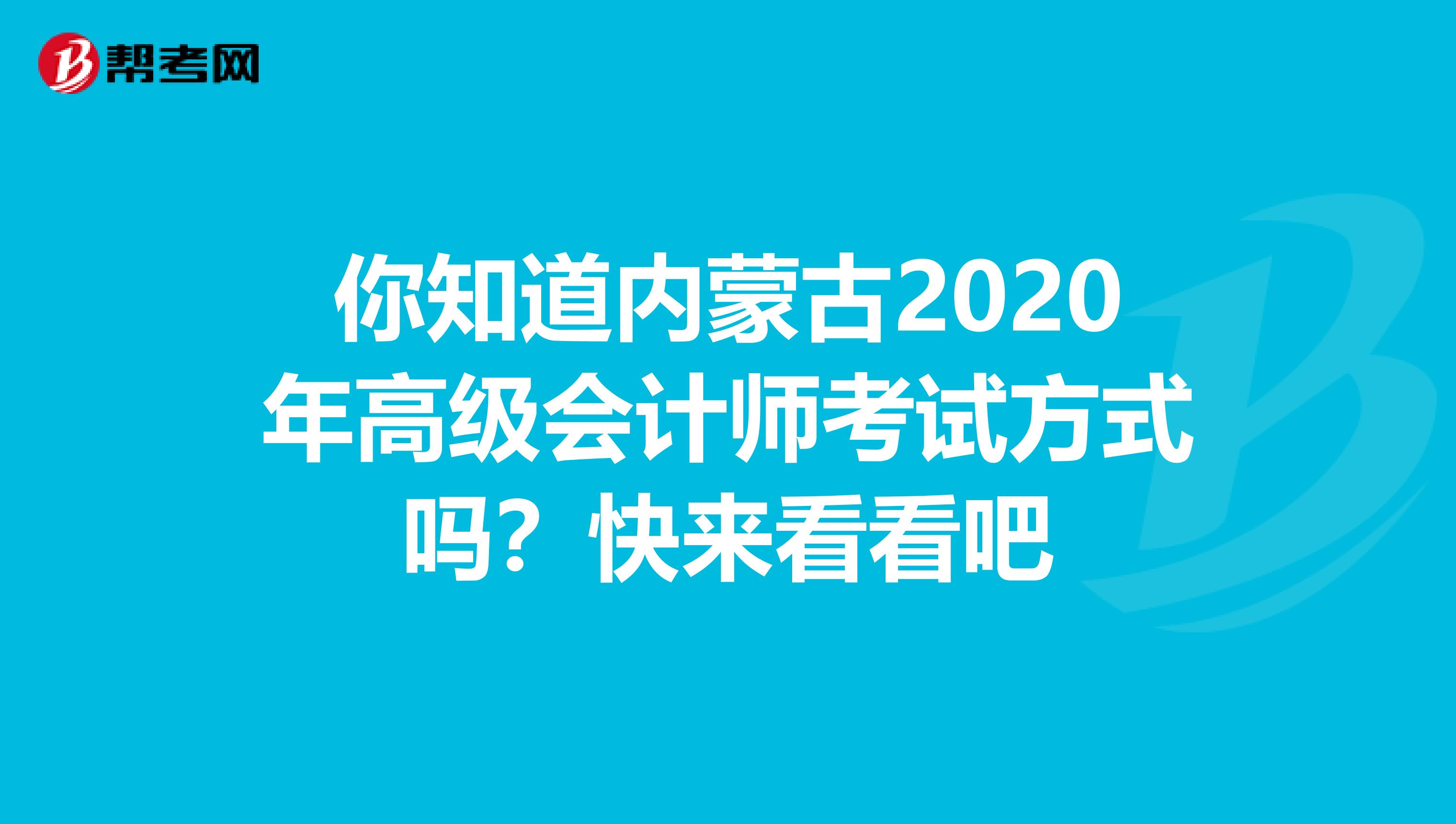 你知道内蒙古2020年高级会计师考试方式吗？快来看看吧