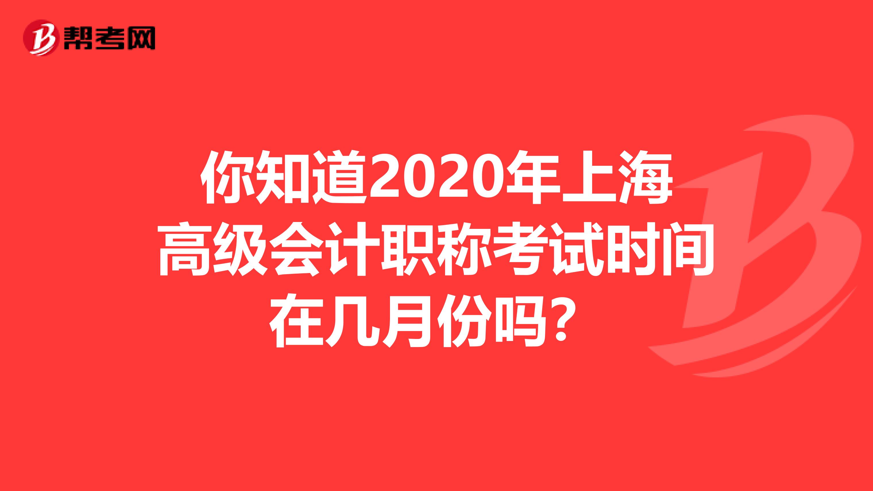 你知道2020年上海高级会计职称考试时间在几月份吗？