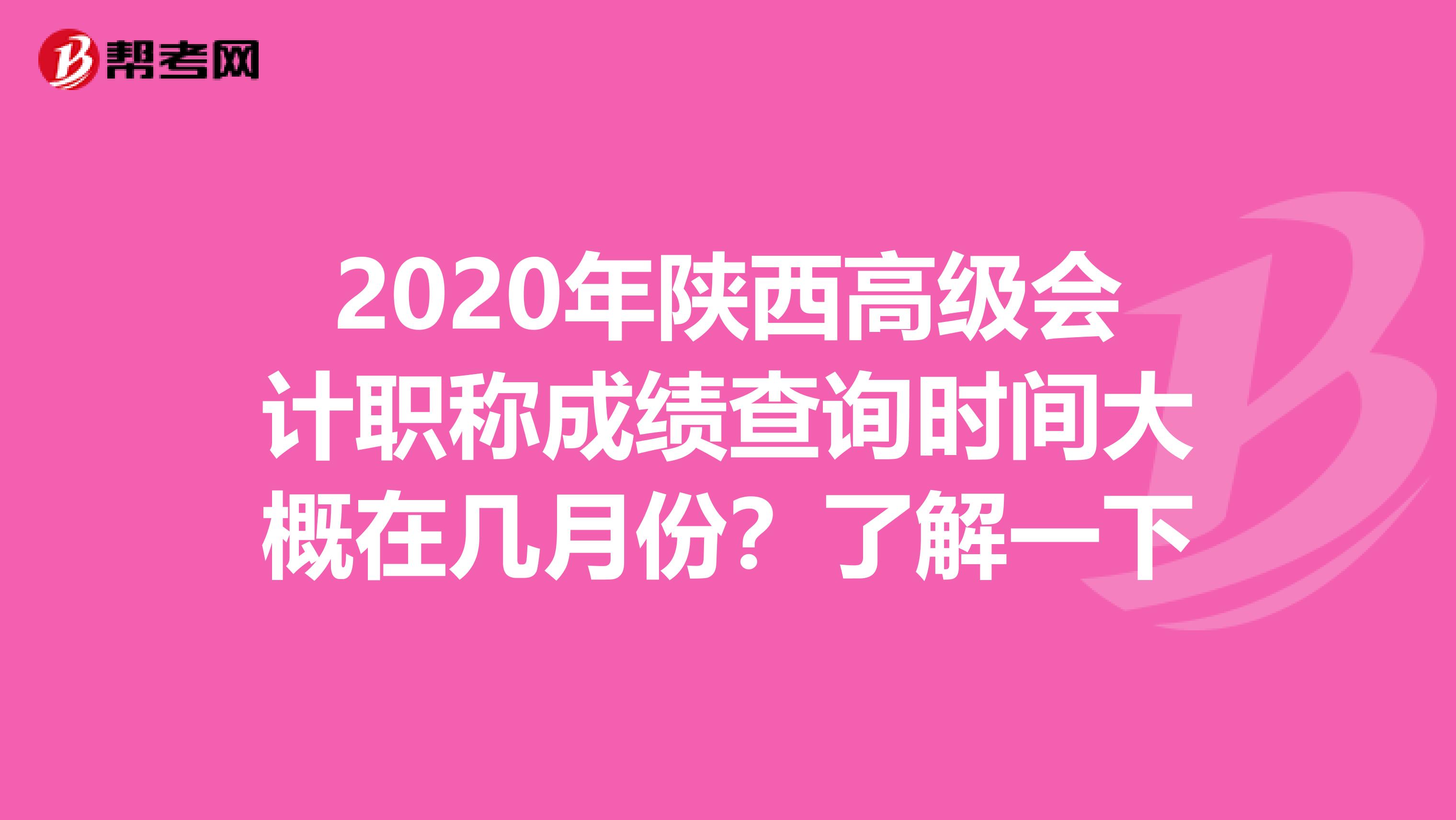 2020年陕西高级会计职称成绩查询时间大概在几月份？了解一下