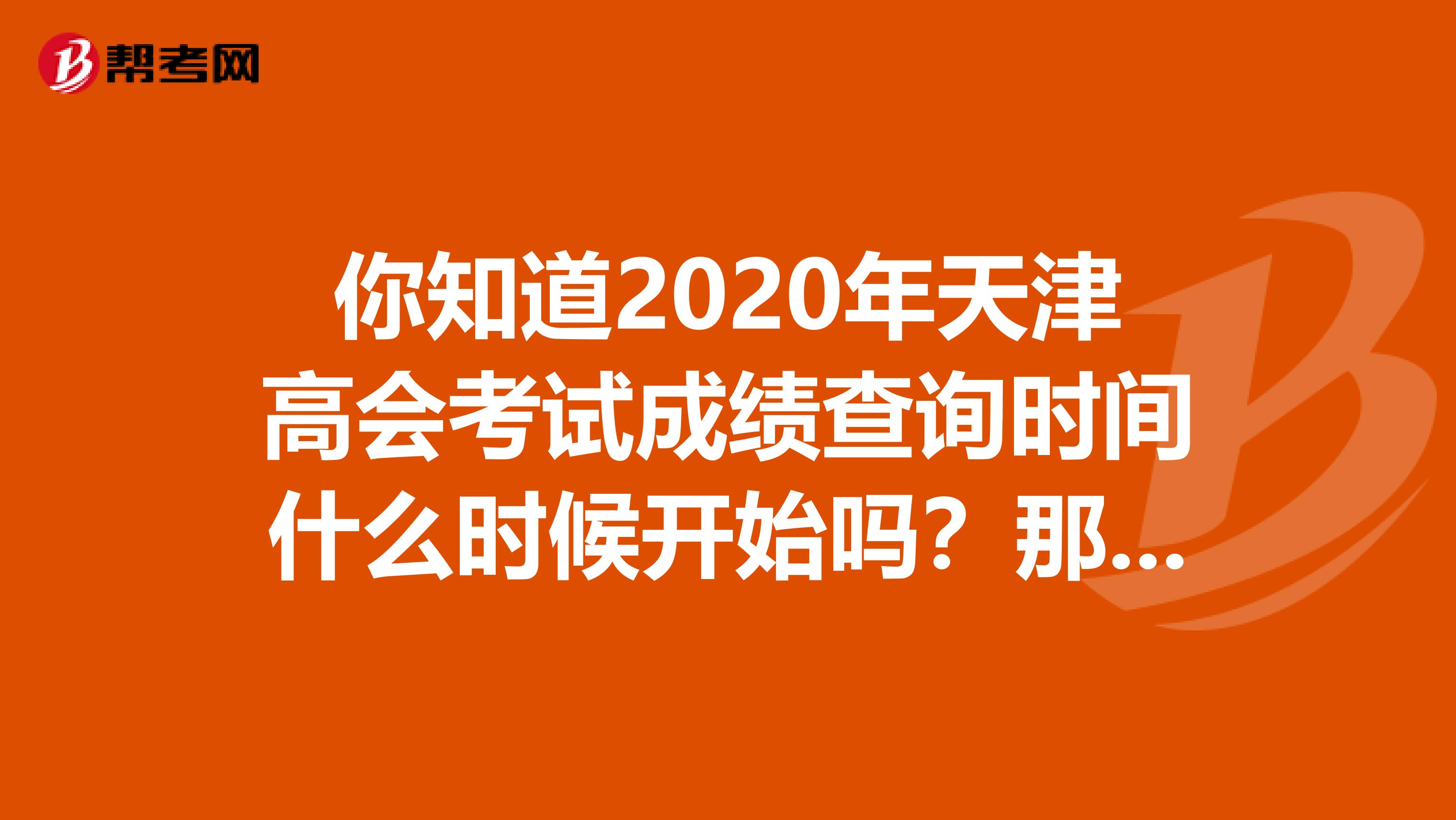 你知道2020年天津高会考试成绩查询时间什么时候开始吗？那就看这里