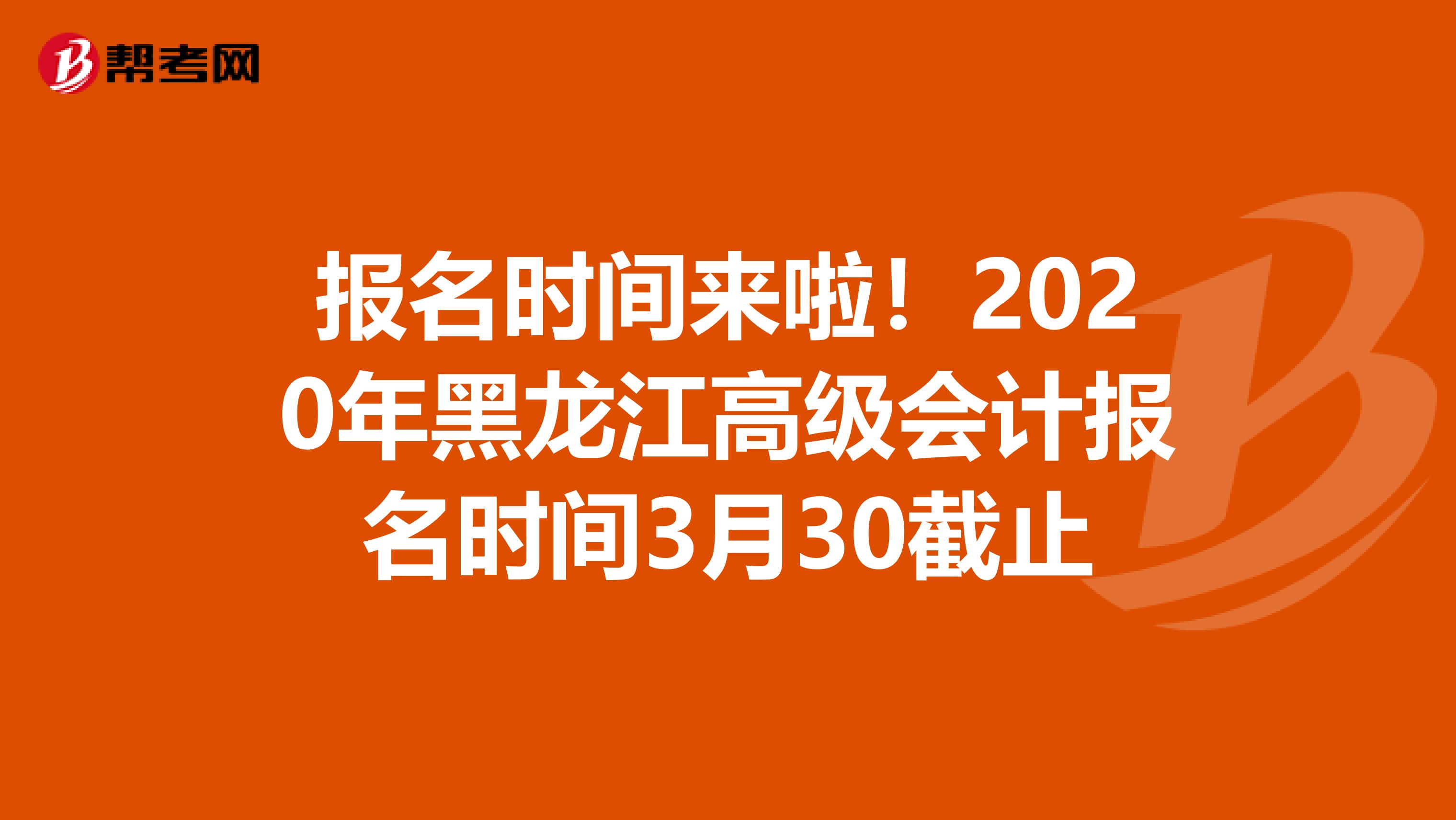 报名时间来啦！2020年黑龙江高级会计报名时间3月30截止