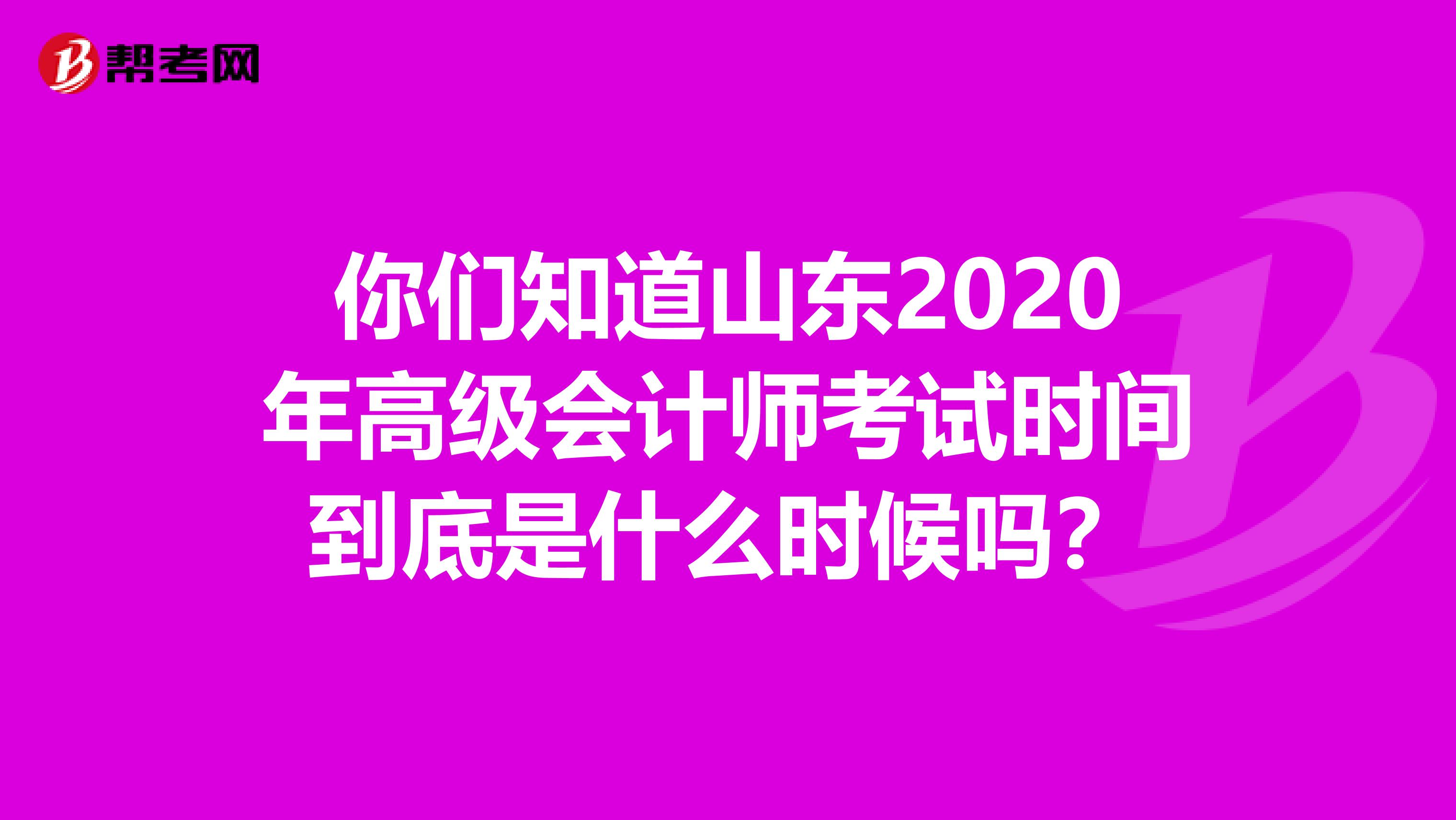 你们知道山东2020年高级会计师考试时间到底是什么时候吗？