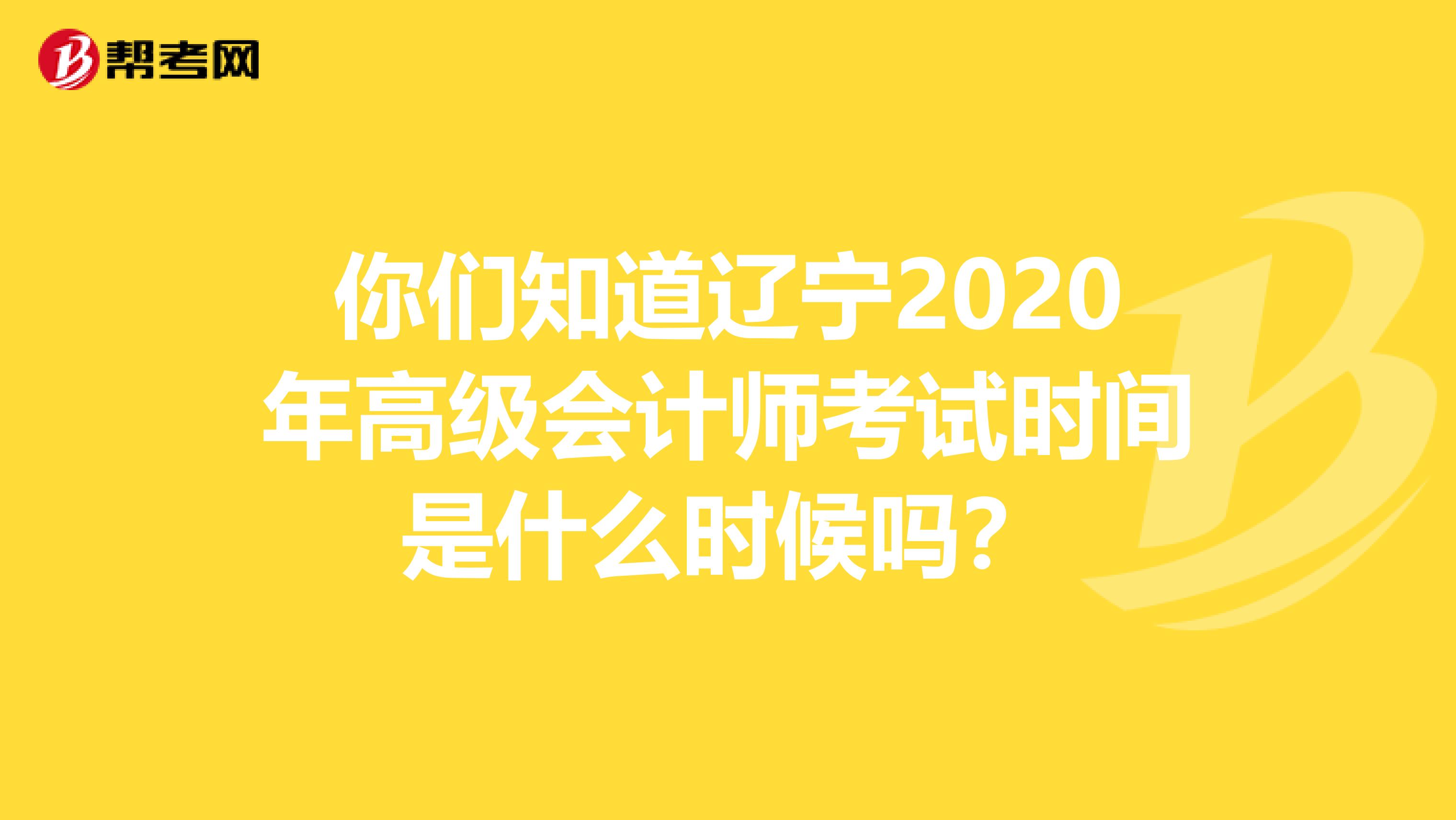 你们知道辽宁2020年高级会计师考试时间是什么时候吗？