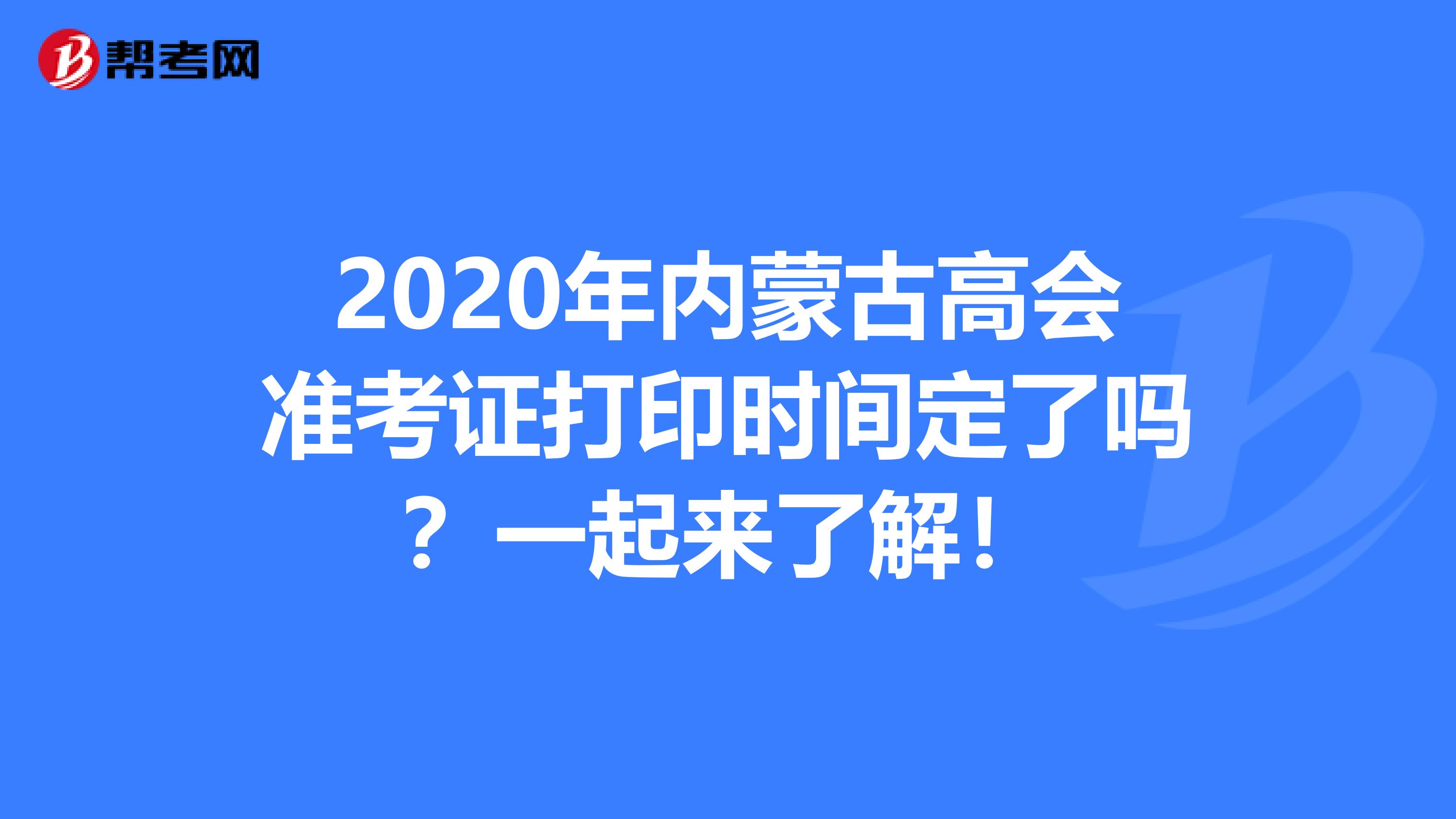 2020年内蒙古高会准考证打印时间定了吗？一起来了解！