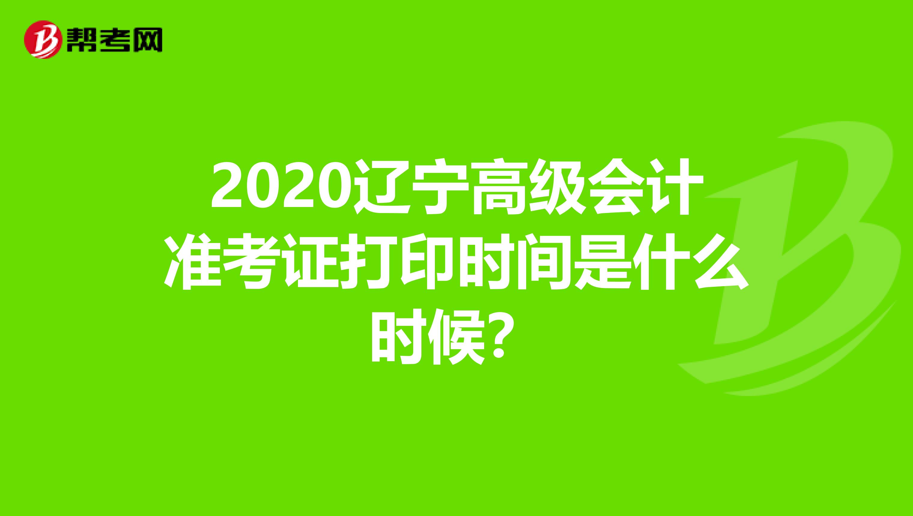 2020辽宁高级会计准考证打印时间是什么时候？