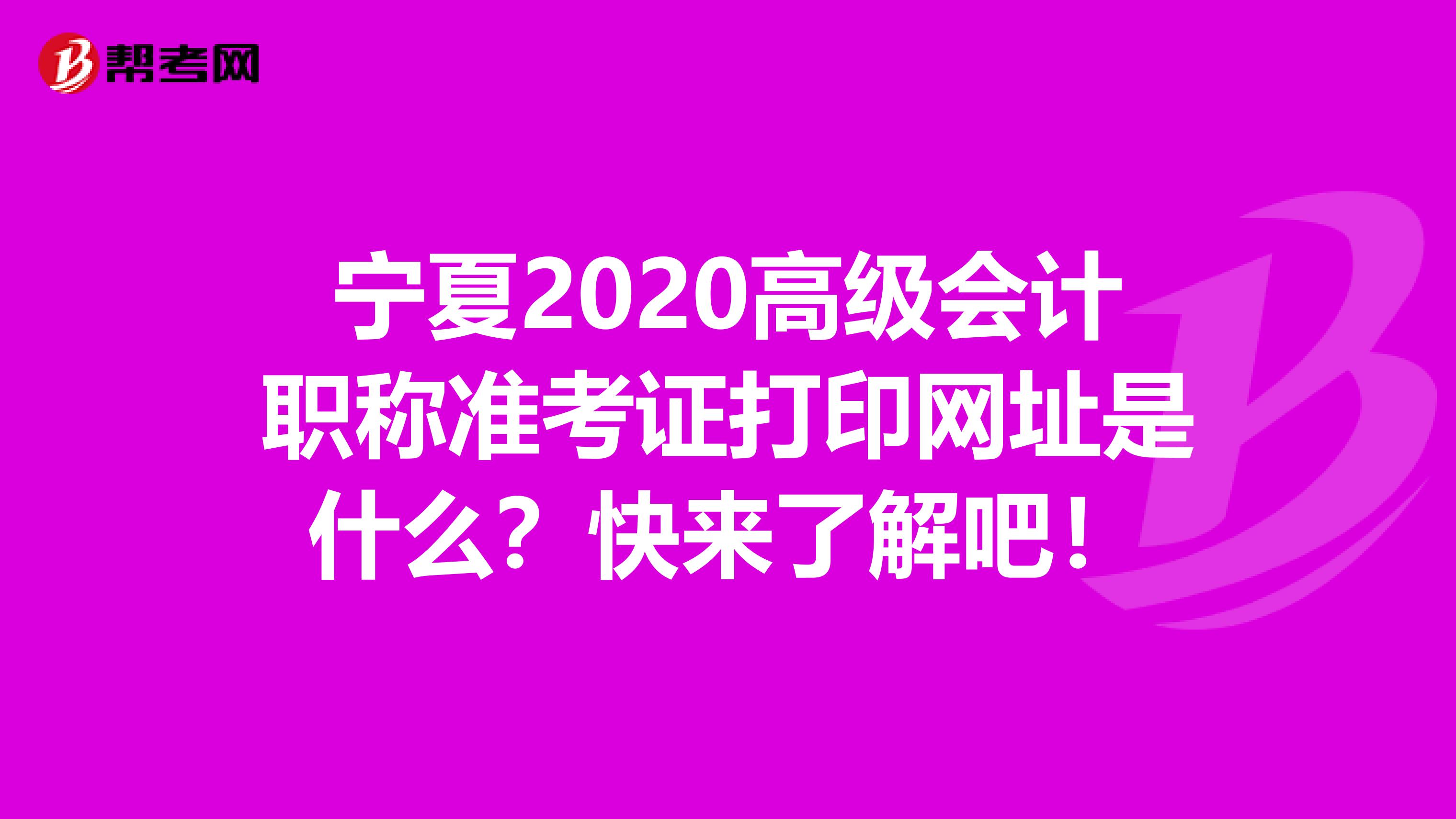 宁夏2020高级会计职称准考证打印网址是什么？快来了解吧！