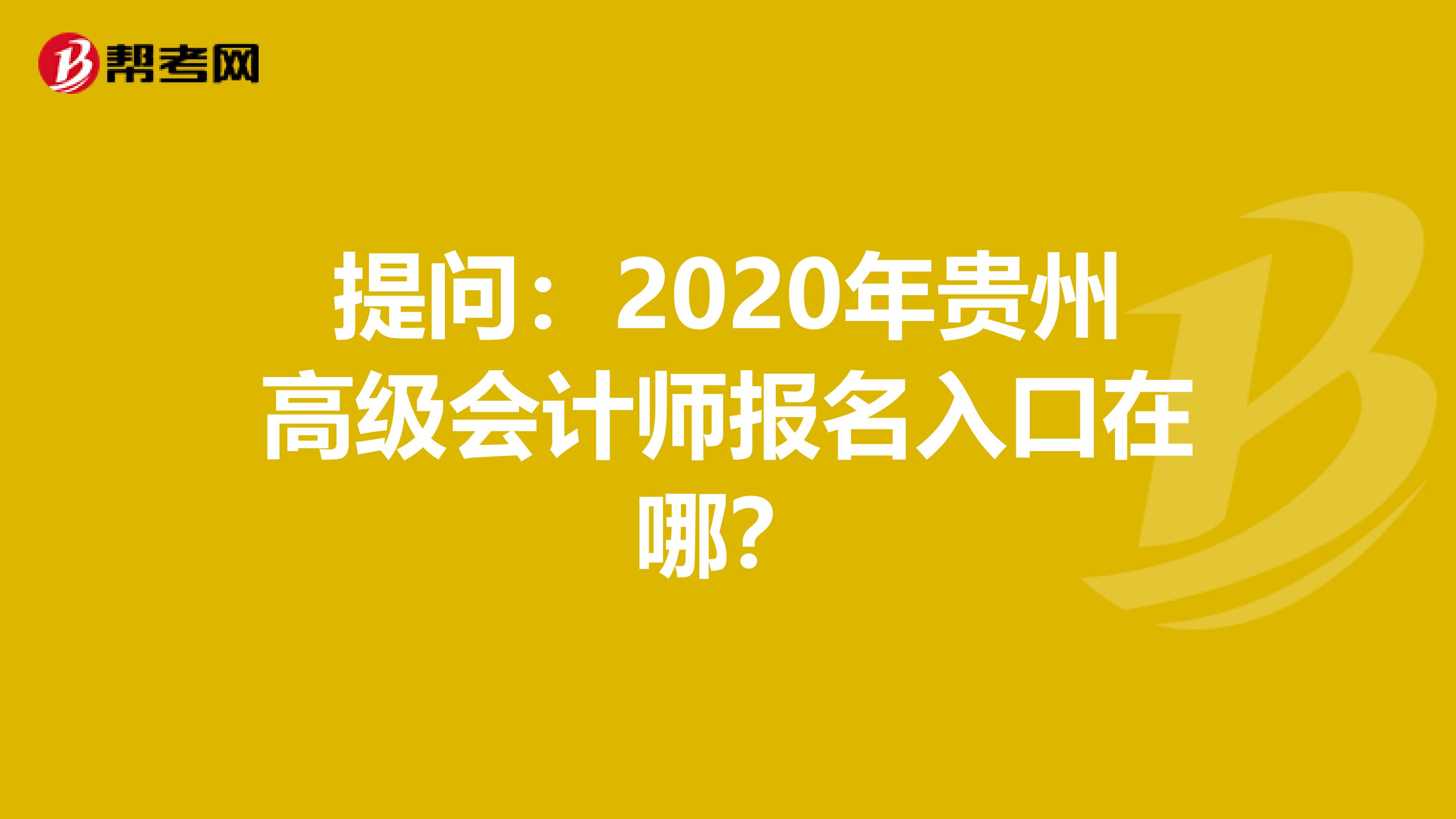 提问：2020年贵州高级会计师报名入口在哪？