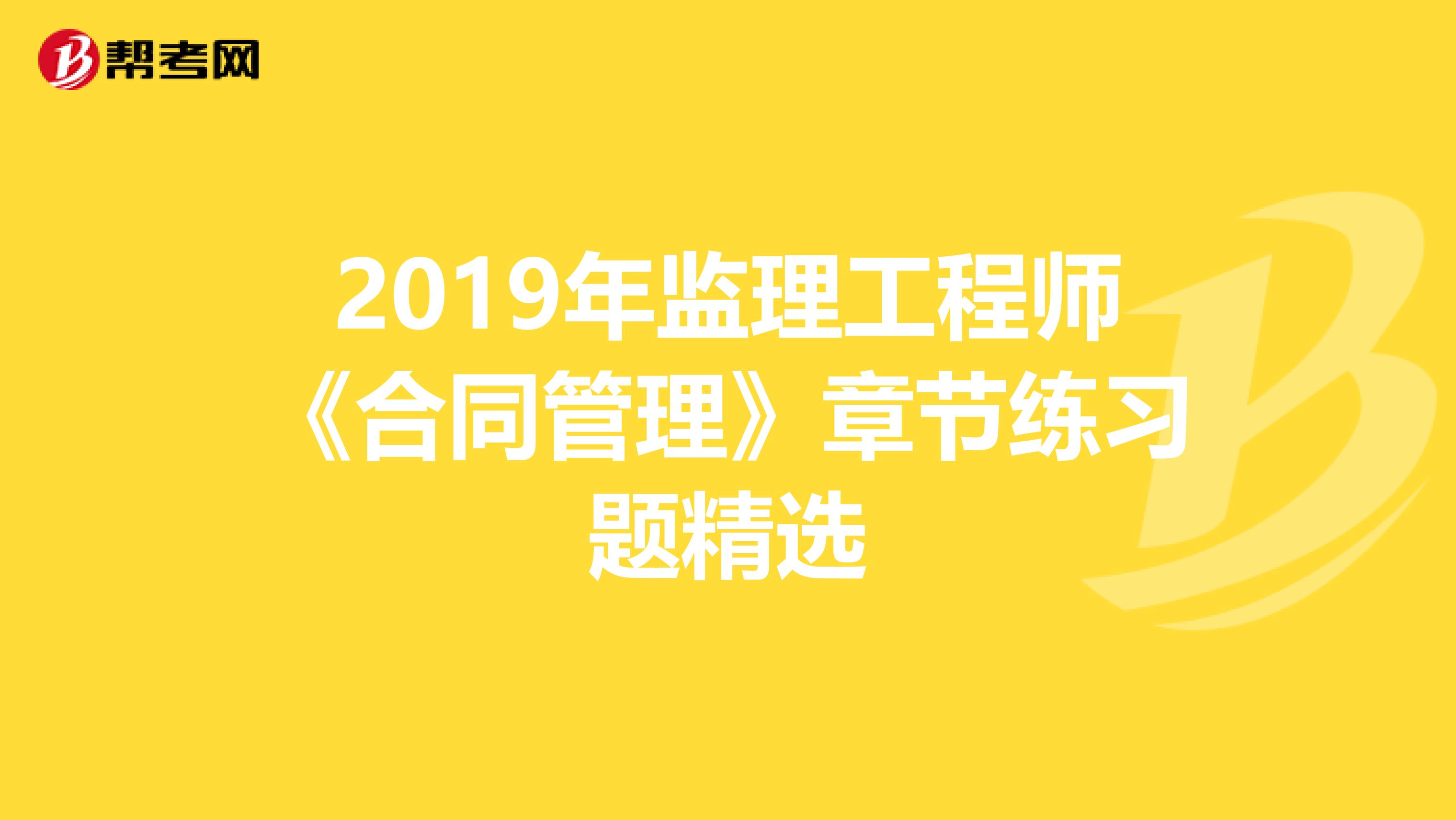 2019年监理工程师《合同管理》章节练习题精选