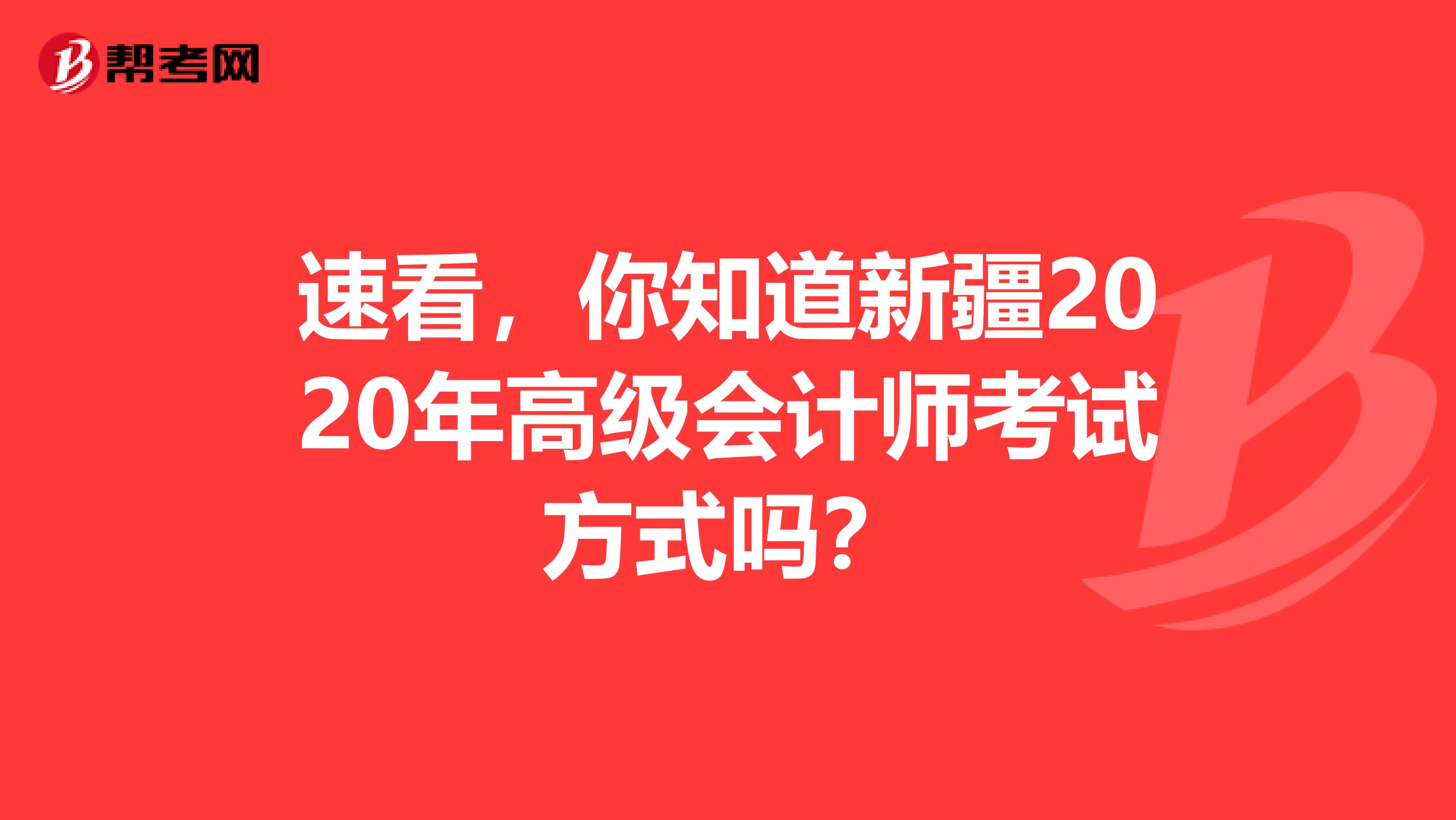 速看，你知道新疆2020年高级会计师考试方式吗？