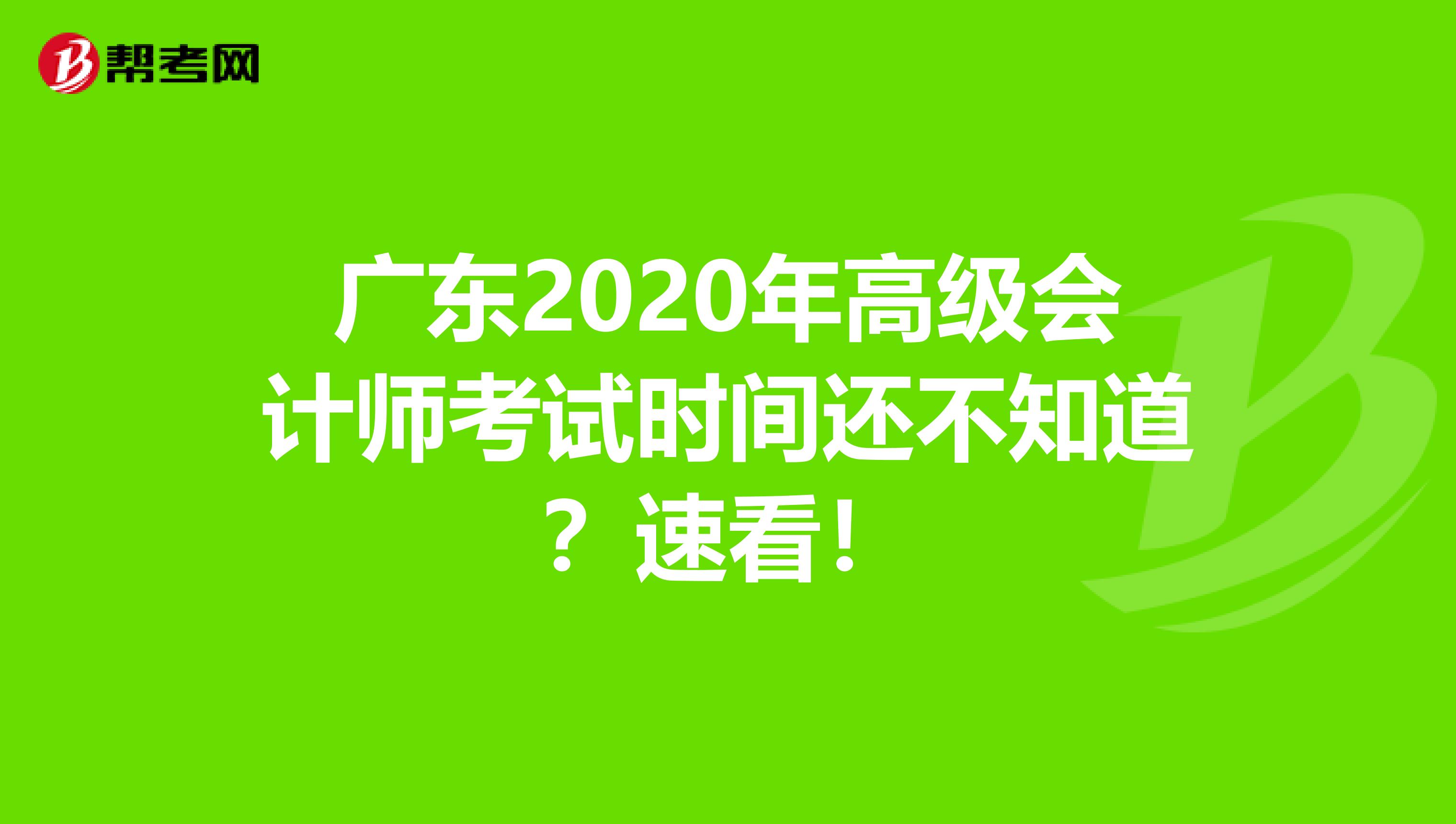 广东2020年高级会计师考试时间还不知道？速看！