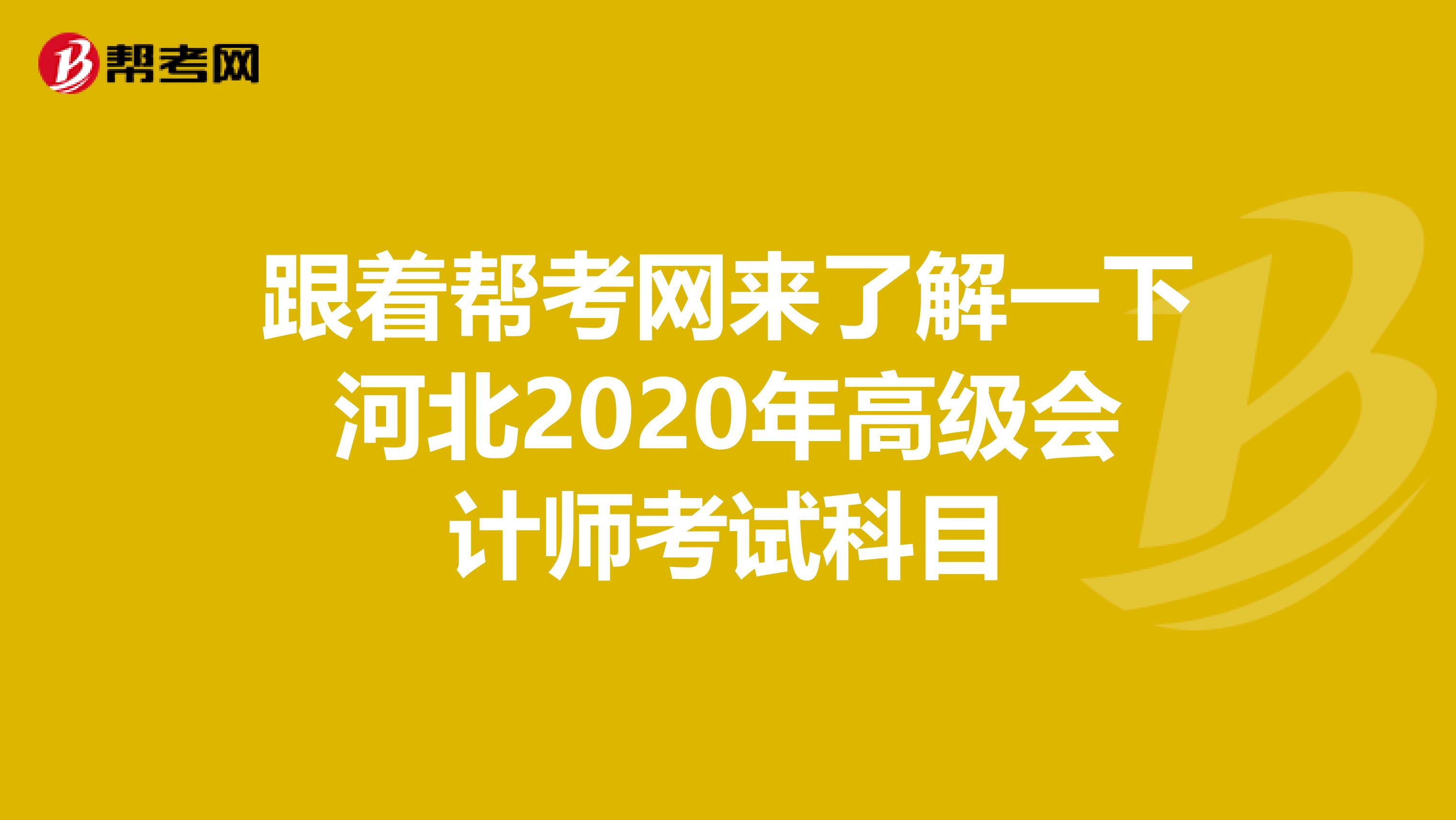 跟着帮考网来了解一下河北2020年高级会计师考试科目