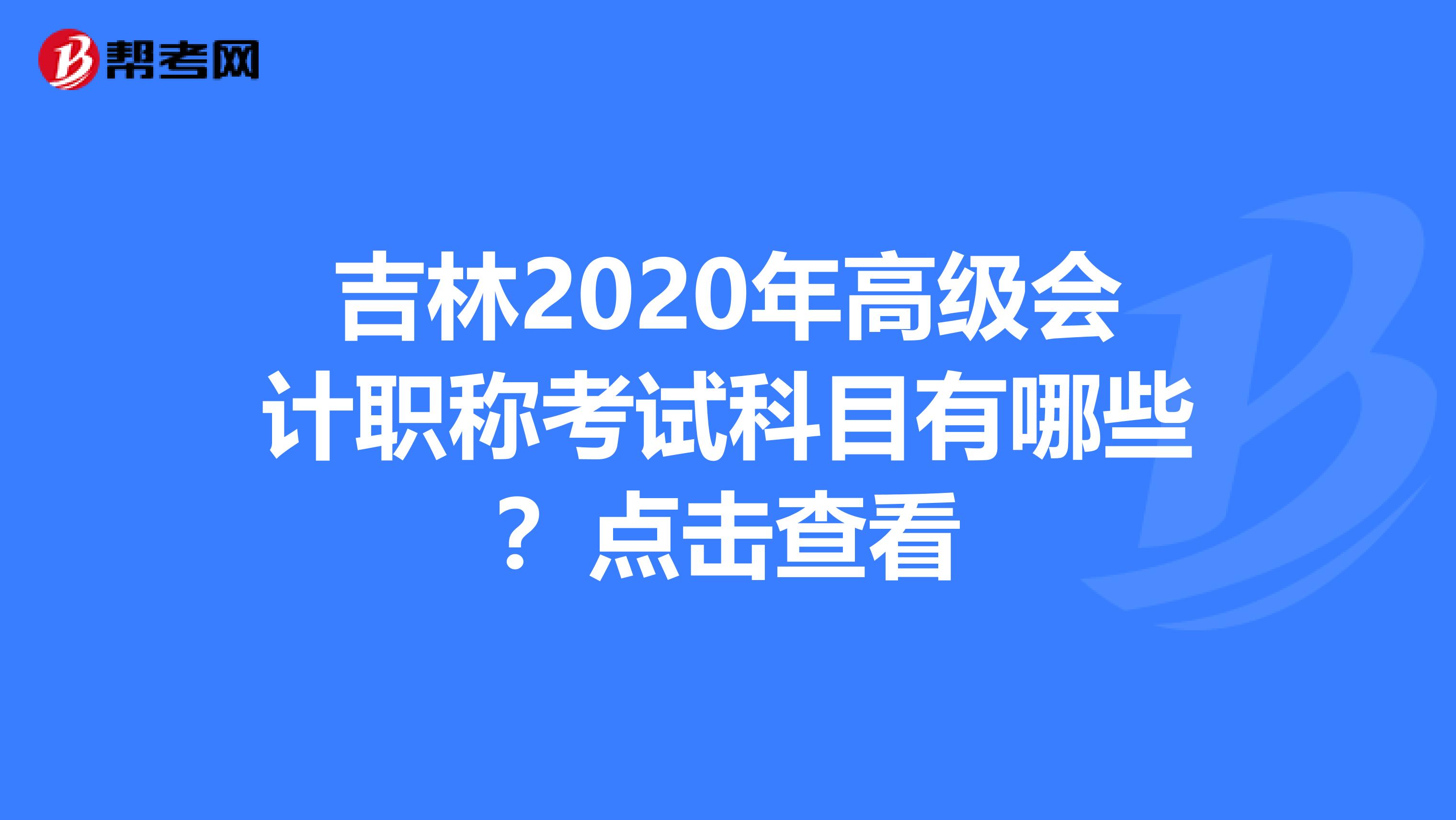 吉林2020年高級會計職稱考試科目有哪些？點擊查看