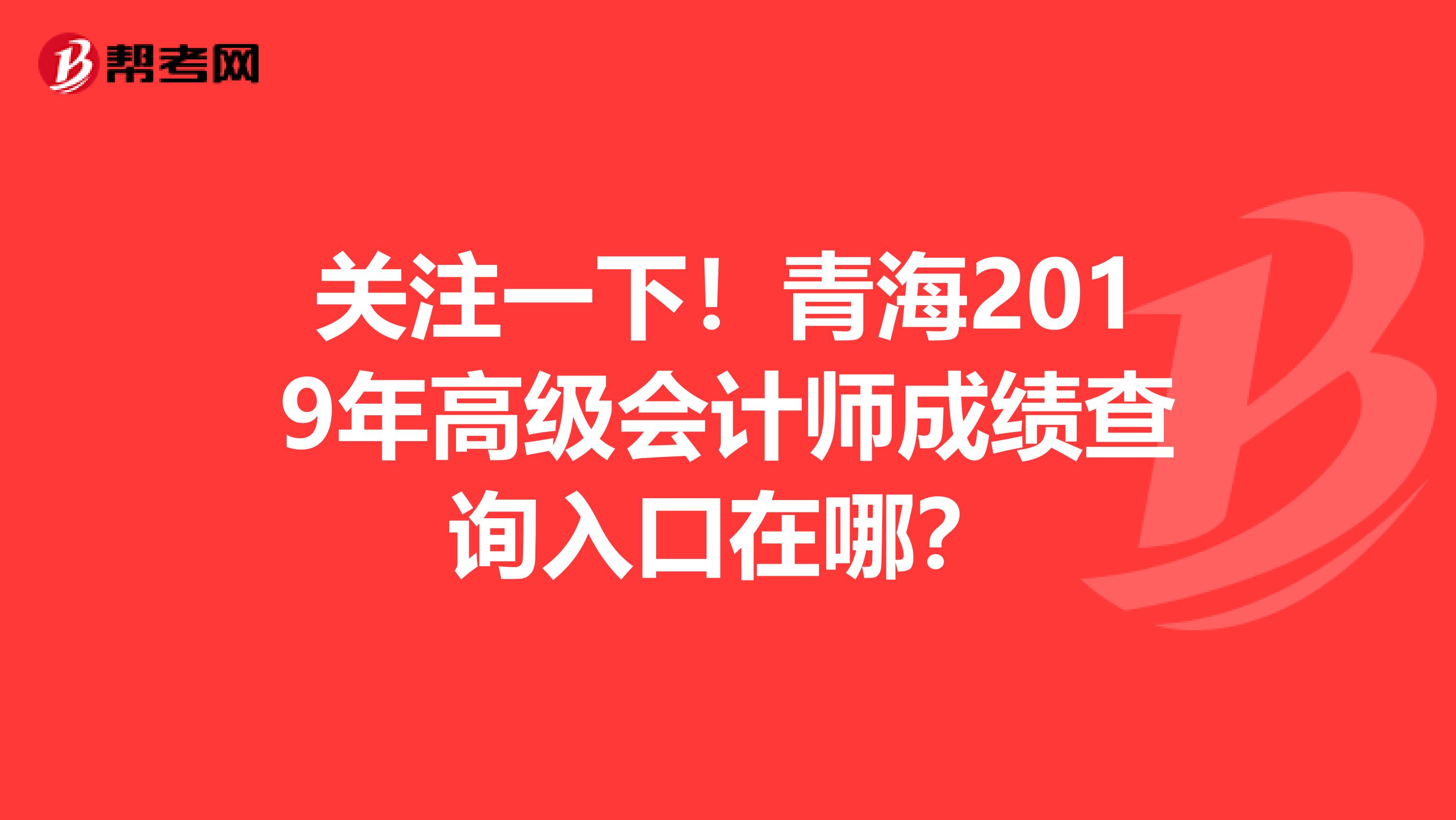 关注一下！青海2019年高级会计师成绩查询入口在哪？