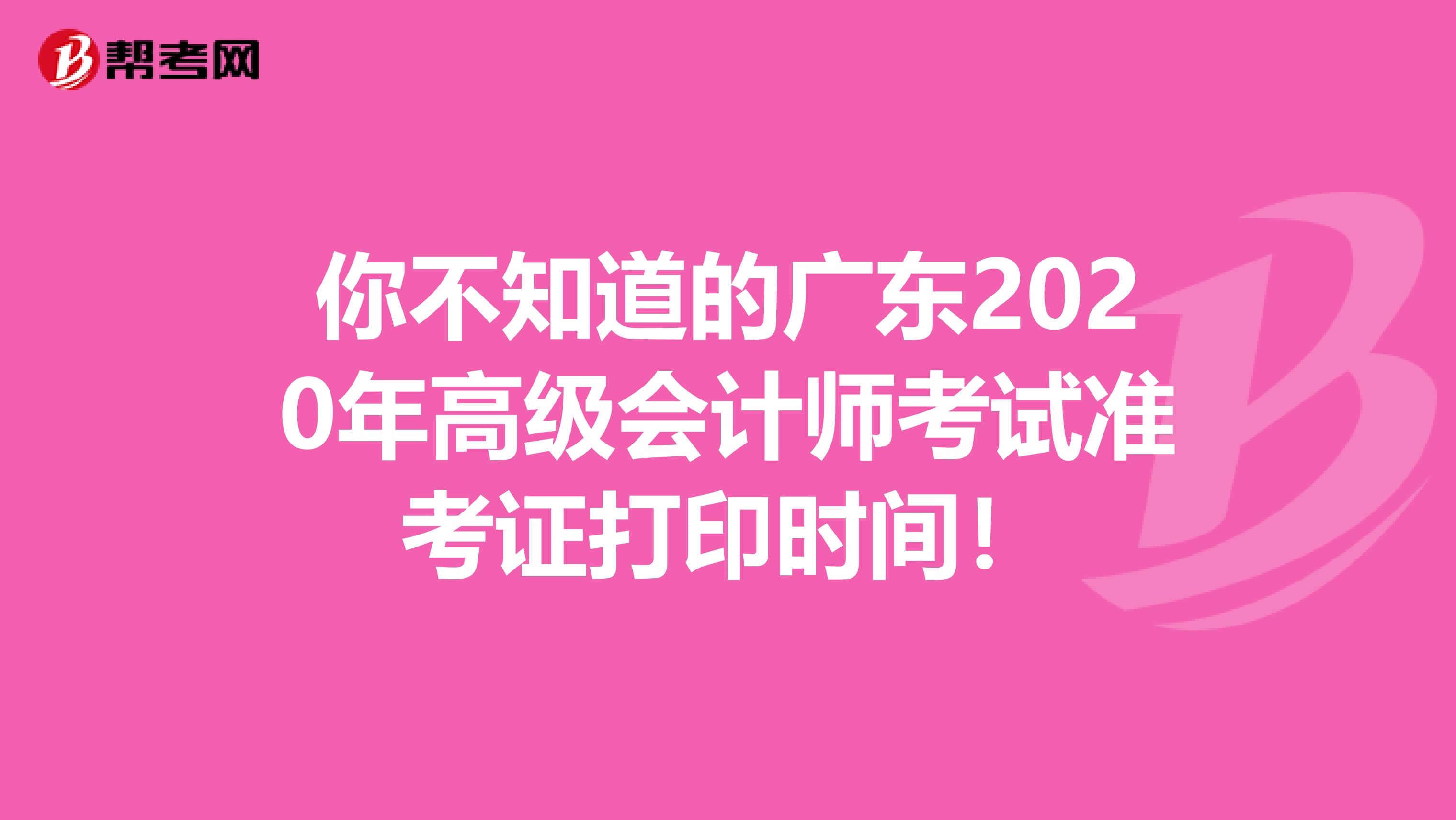 你不知道的广东2020年高级会计师考试准考证打印时间！
