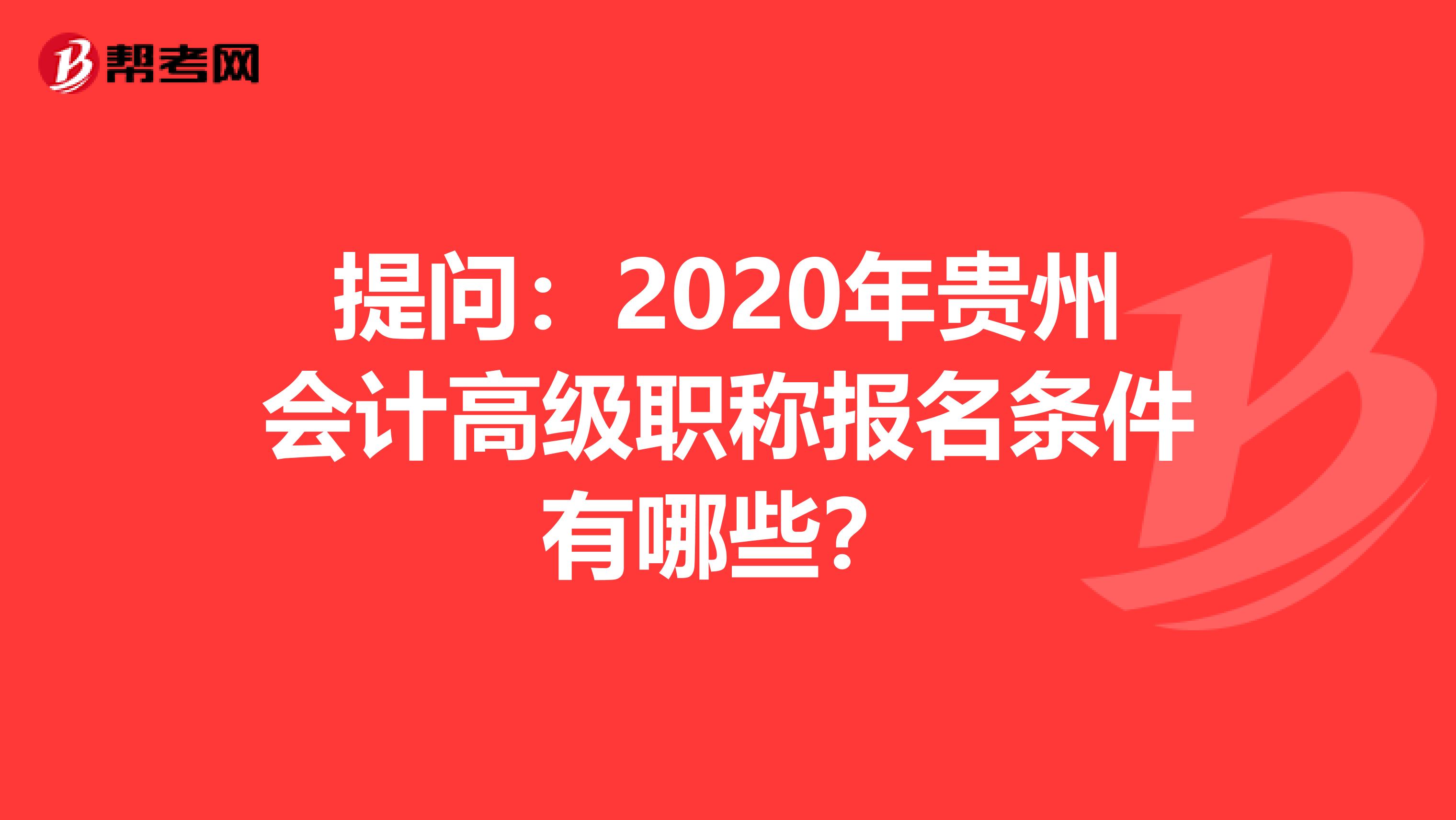 提问：2020年贵州会计高级职称报名条件有哪些？