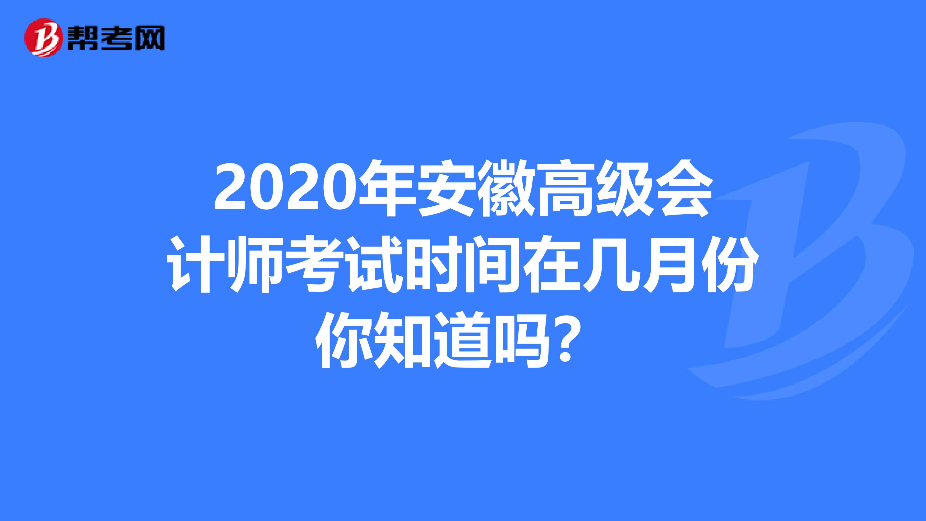 2020年安徽高级会计师考试时间在几月份你知道吗？