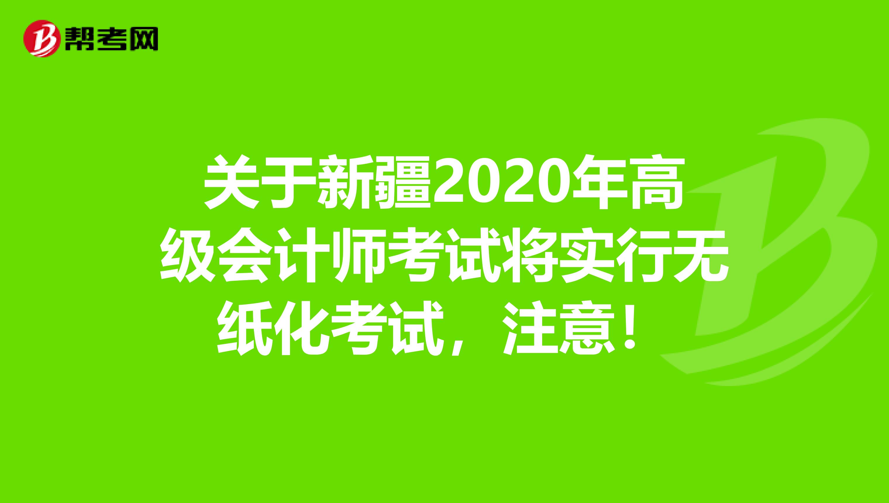 关于新疆2020年高级会计师考试将实行无纸化考试，注意！