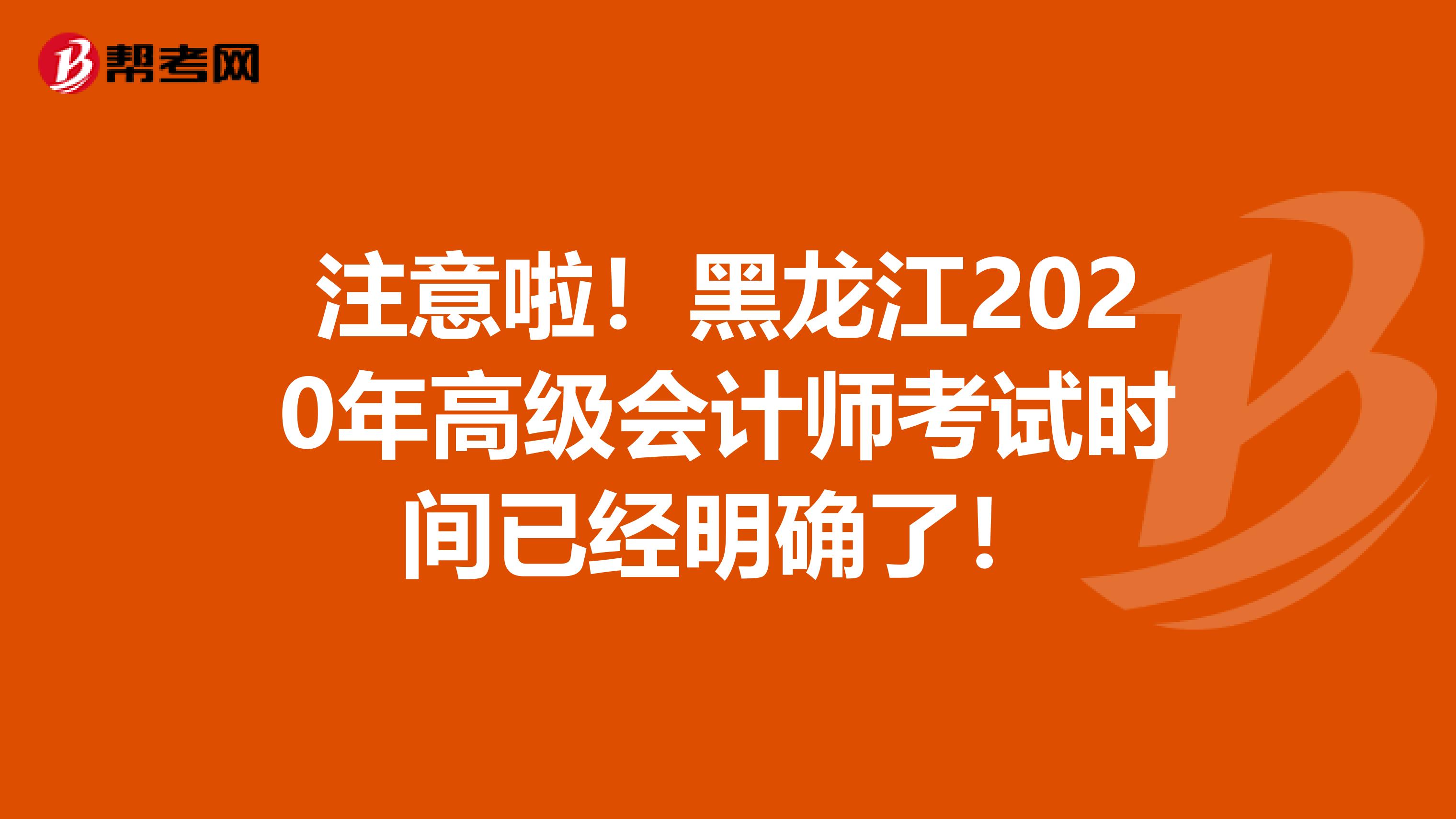 注意啦！黑龙江2020年高级会计师考试时间已经明确了！