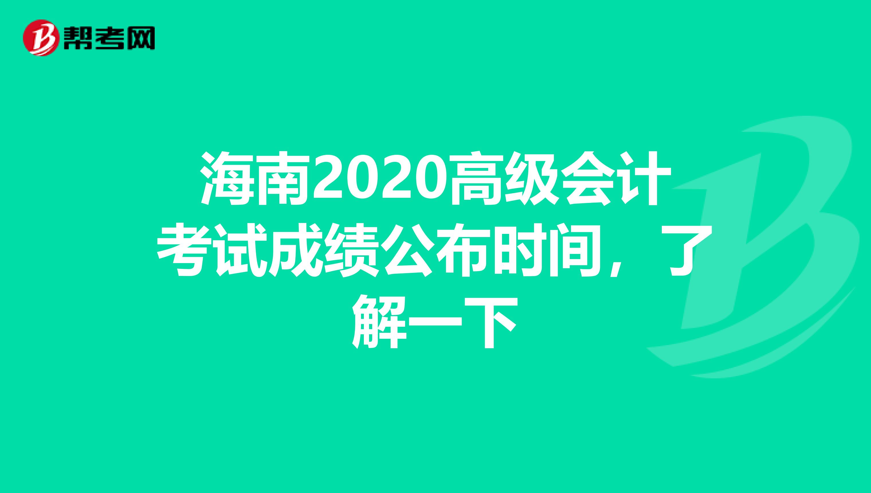 海南2020高级会计考试成绩公布时间，了解一下