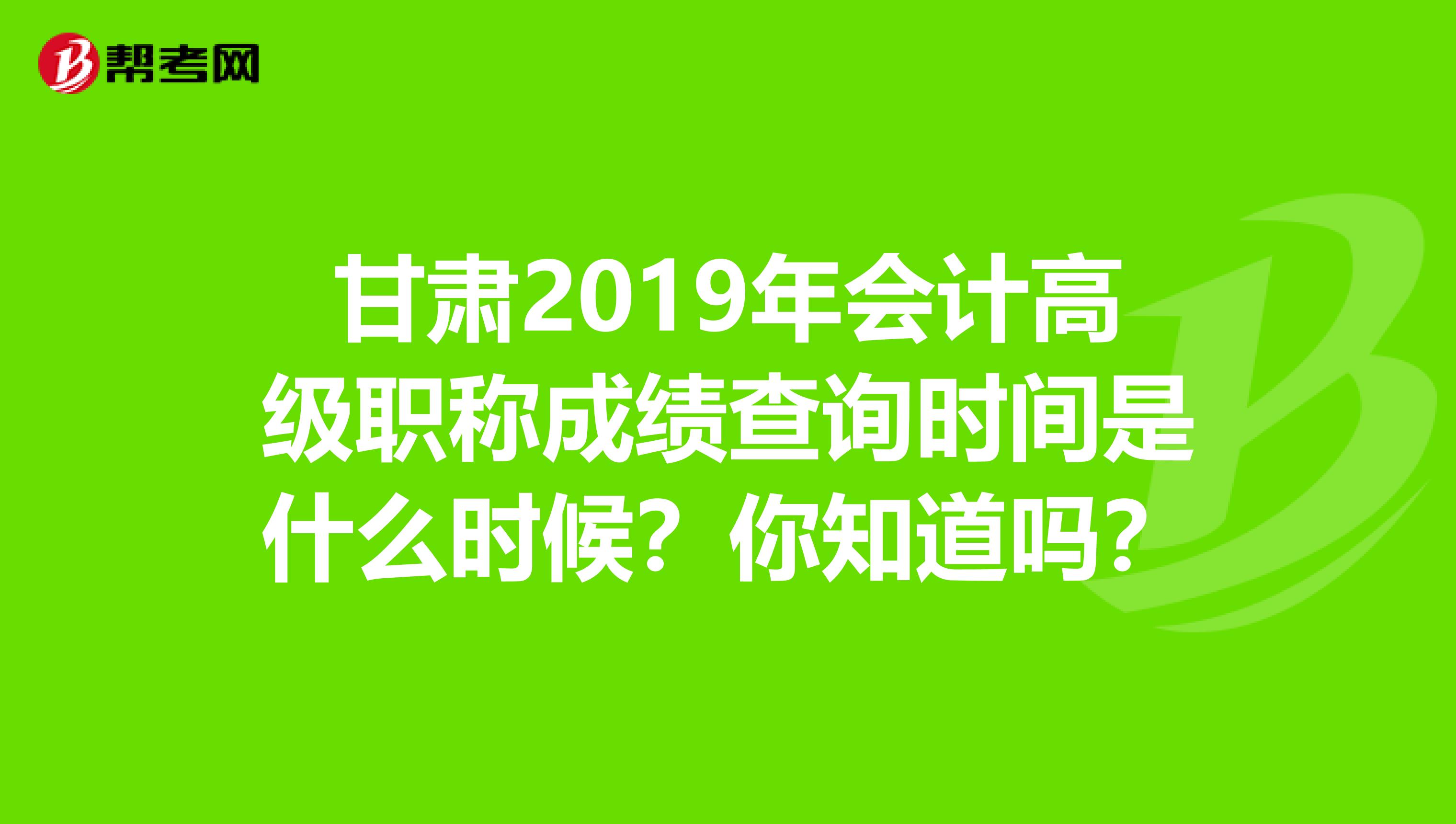 甘肃2019年会计高级职称成绩查询时间是什么时候？你知道吗？