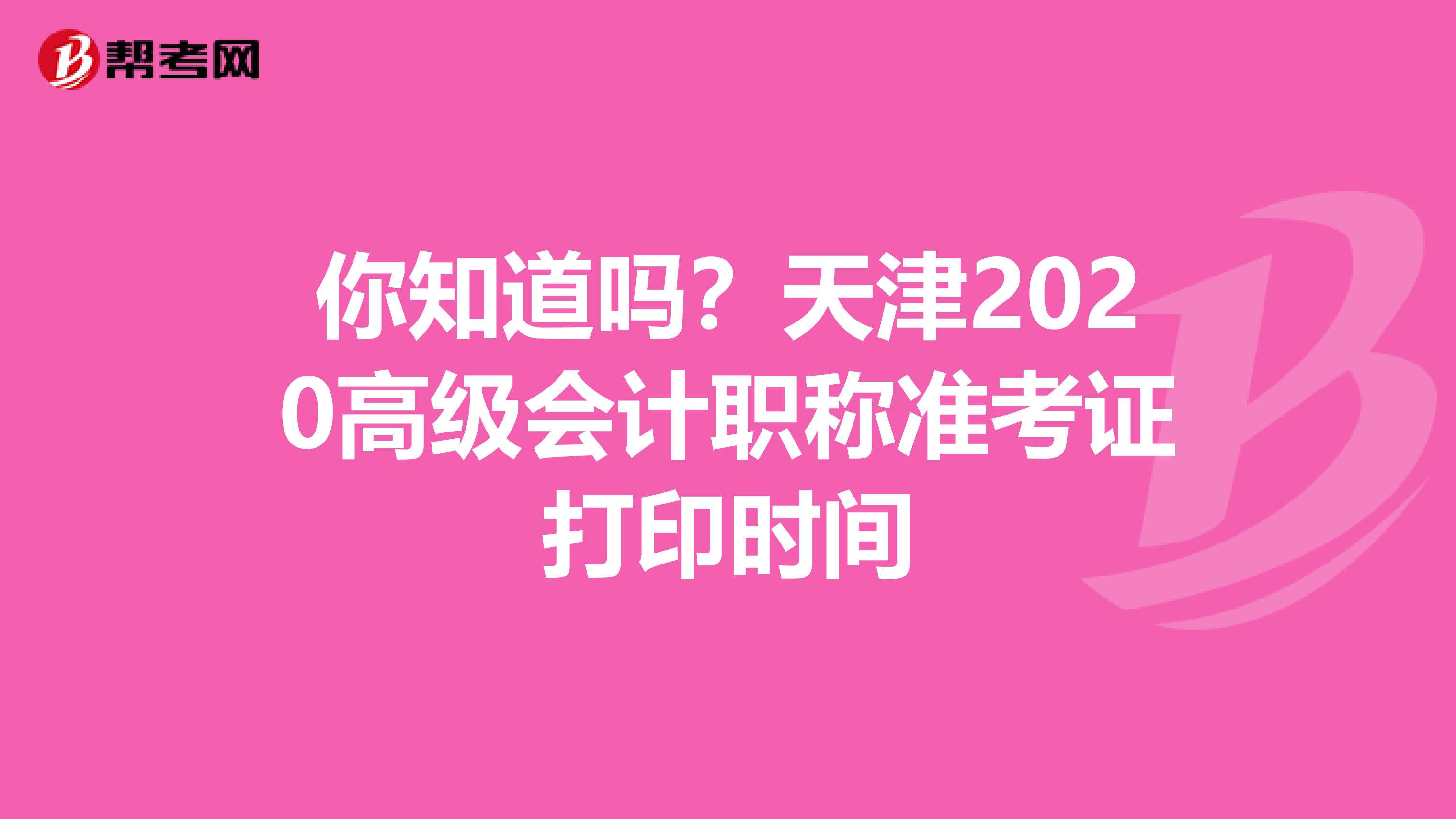 你知道吗？天津2020高级会计职称准考证打印时间
