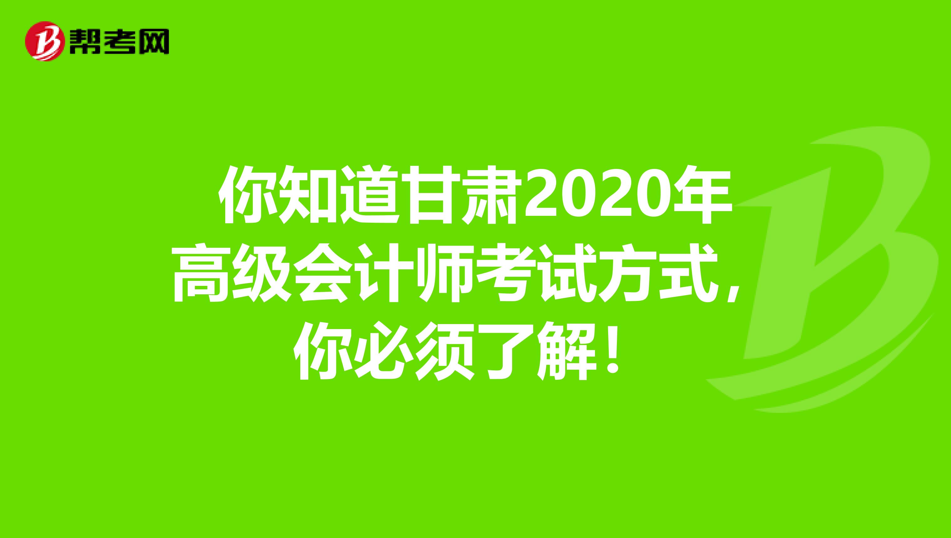 你知道甘肃2020年高级会计师考试方式，你必须了解！