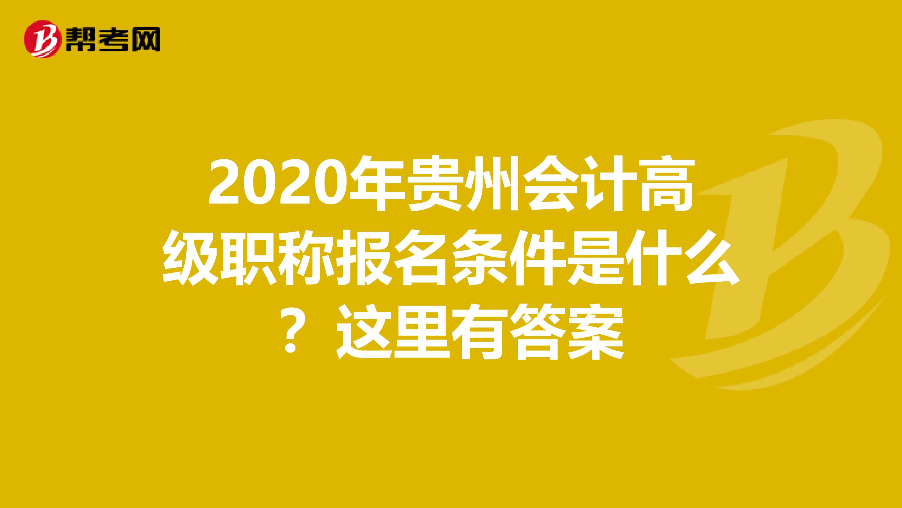 2020年貴州會計高級職稱報名條件是什么？這里有答案