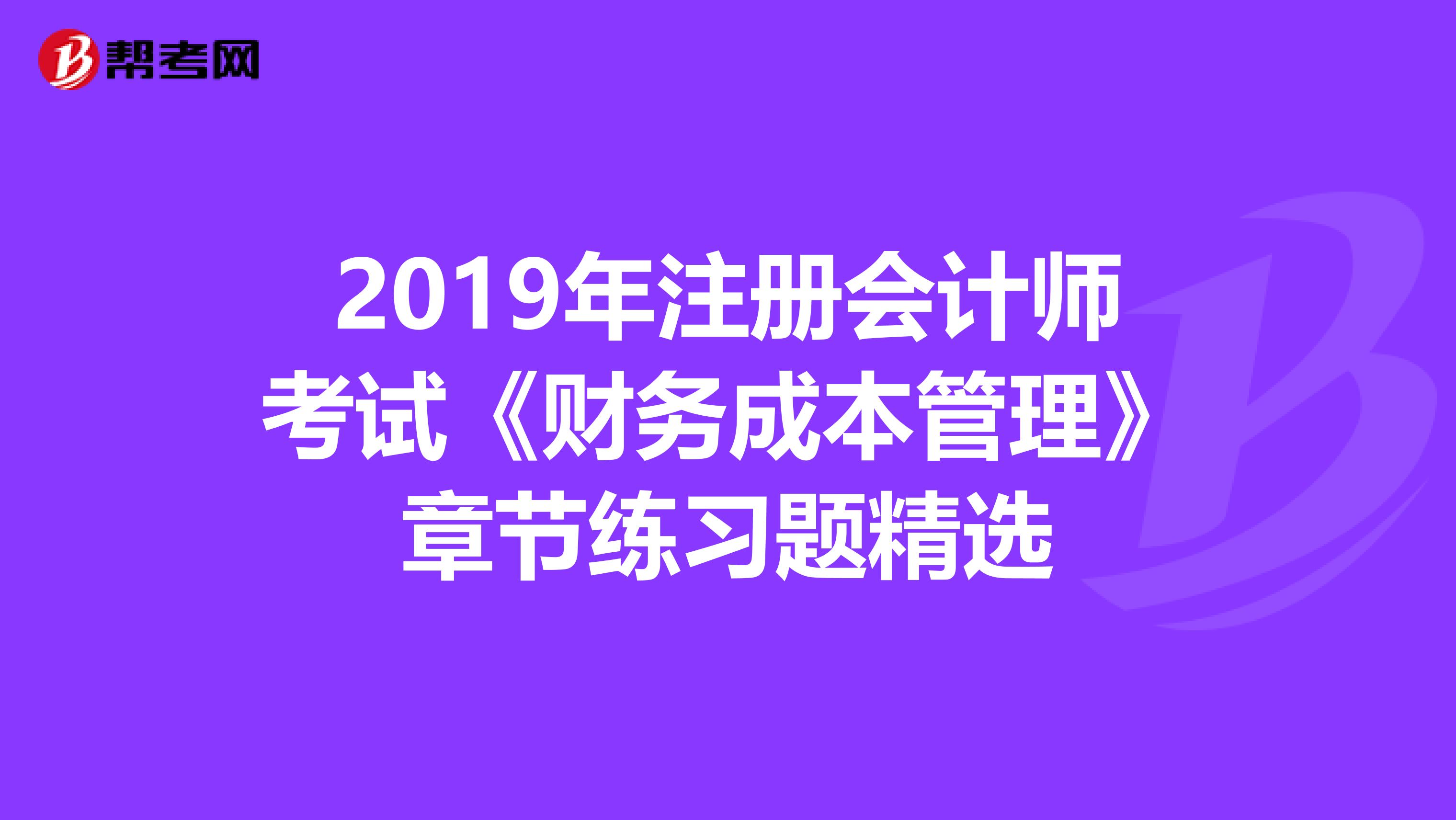 2019年注册会计师考试《财务成本管理》章节练习题精选