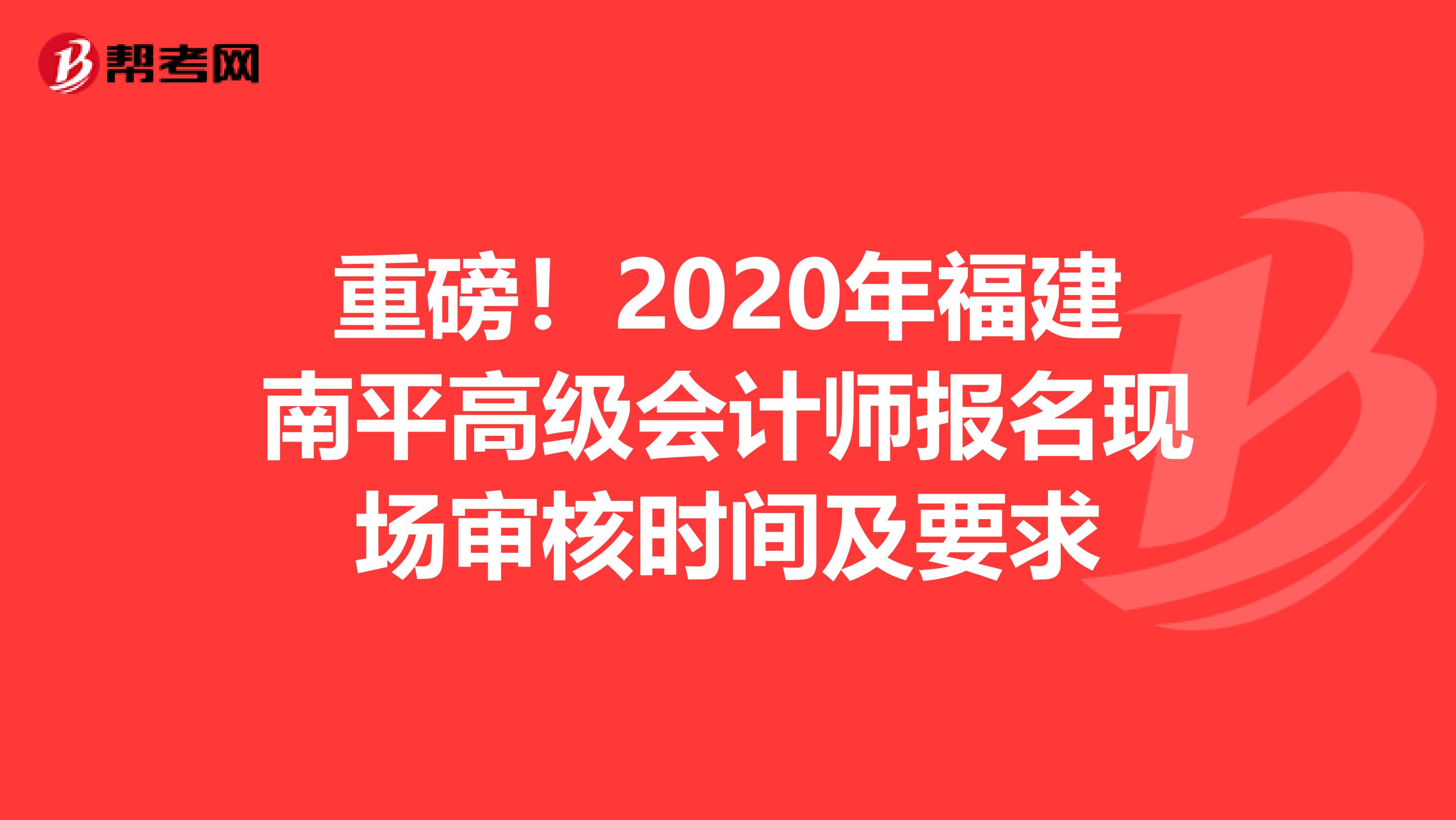 重磅！2020年福建南平高级会计师报名现场审核时间及要求