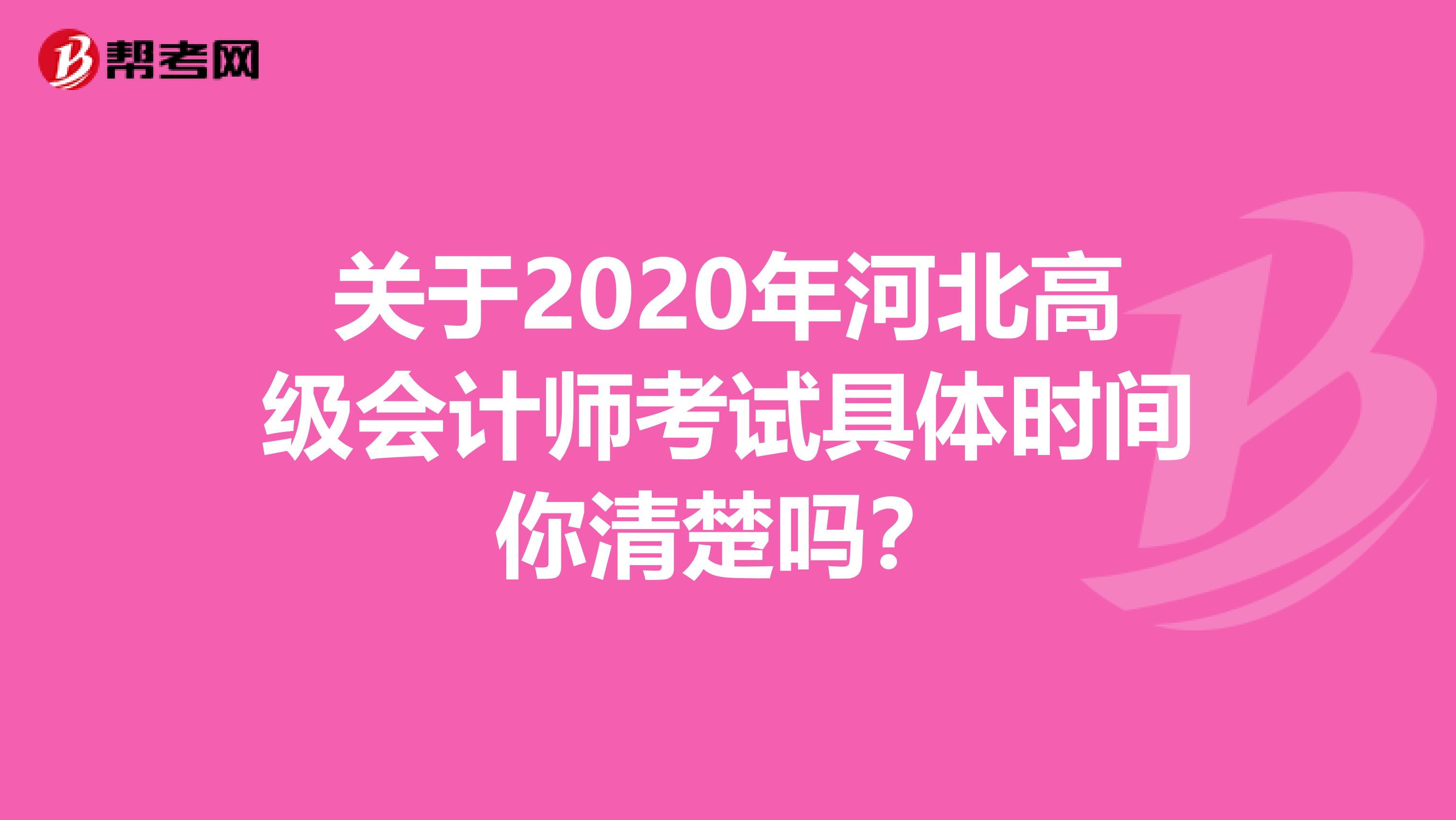 关于2020年河北高级会计师考试具体时间你清楚吗？