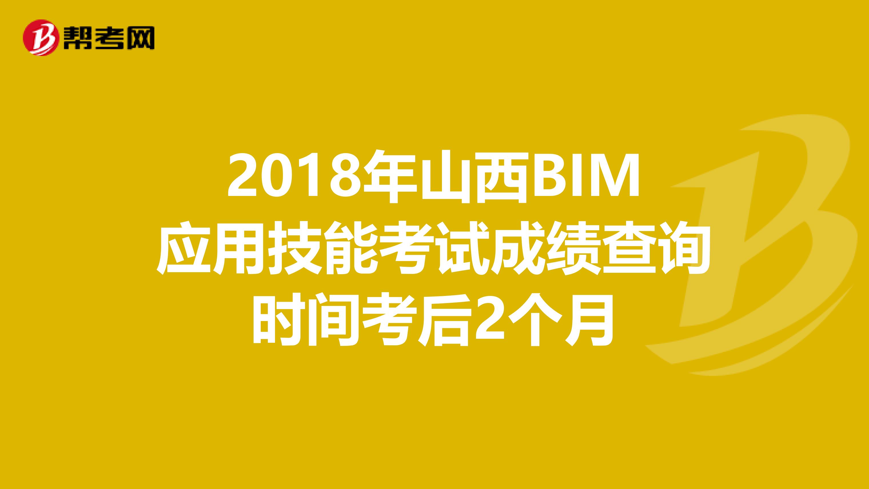 2018年山西BIM应用技能考试成绩查询时间考后2个月