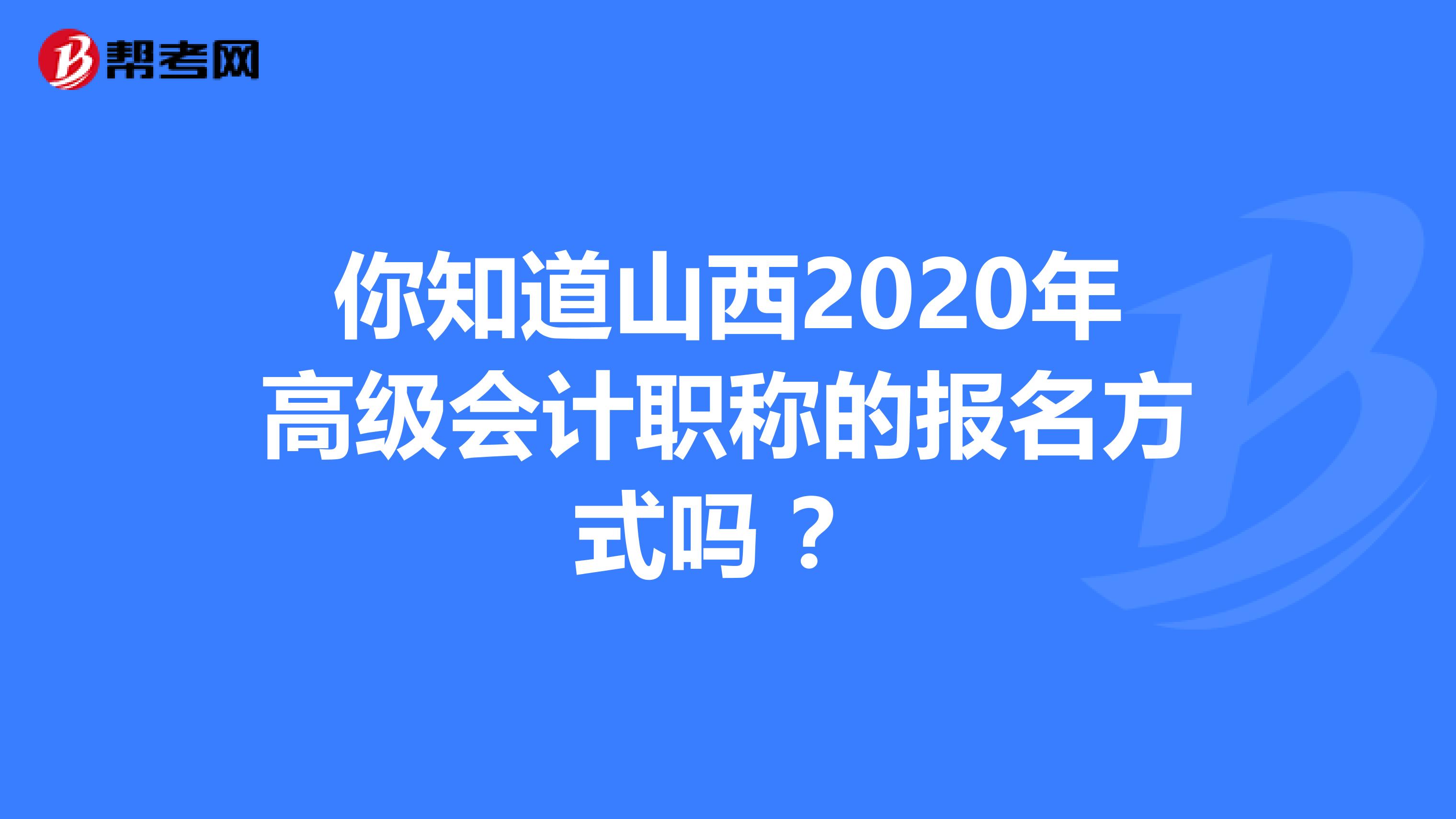 你知道山西2020年高级会计职称的报名方式吗 ？