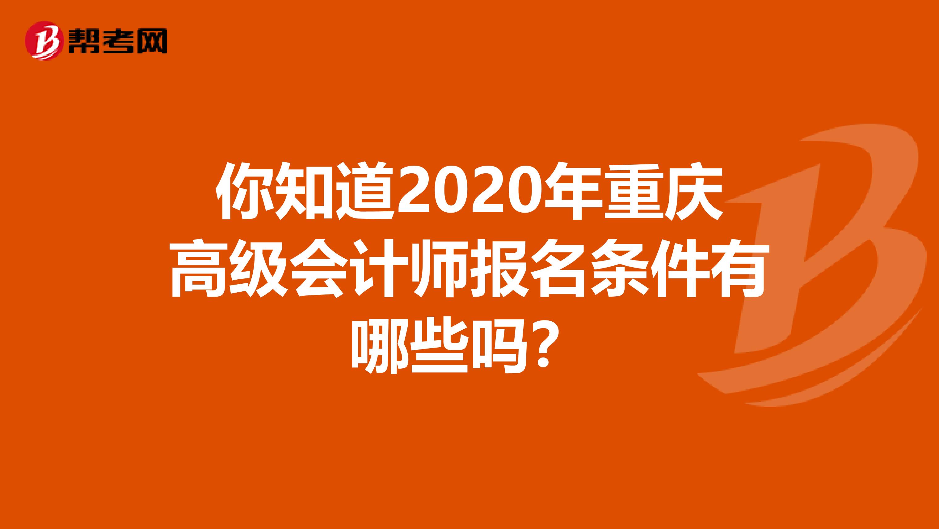 你知道2020年重庆高级会计师报名条件有哪些吗？