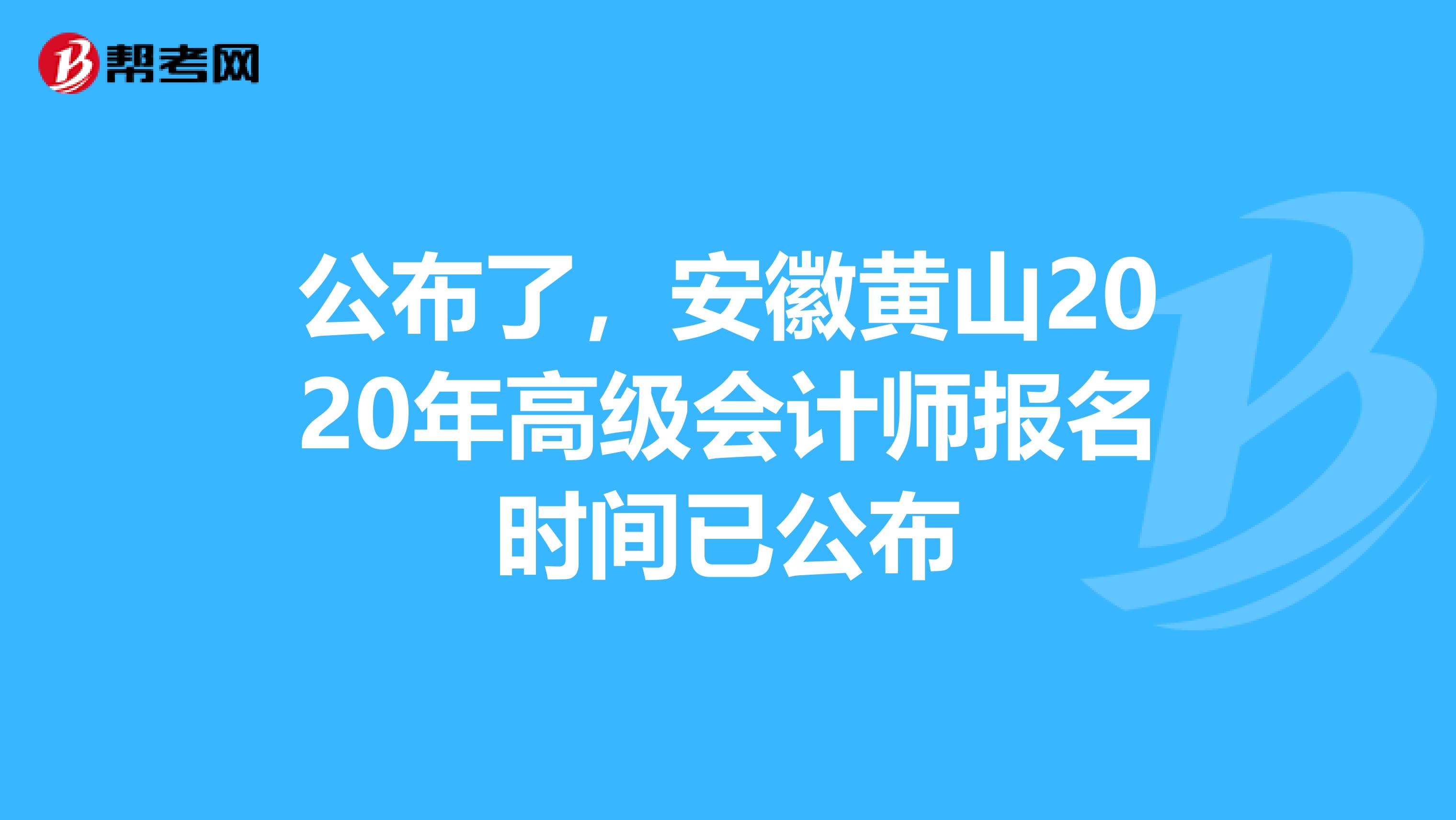 公布了，安徽黄山2020年高级会计师报名时间已公布