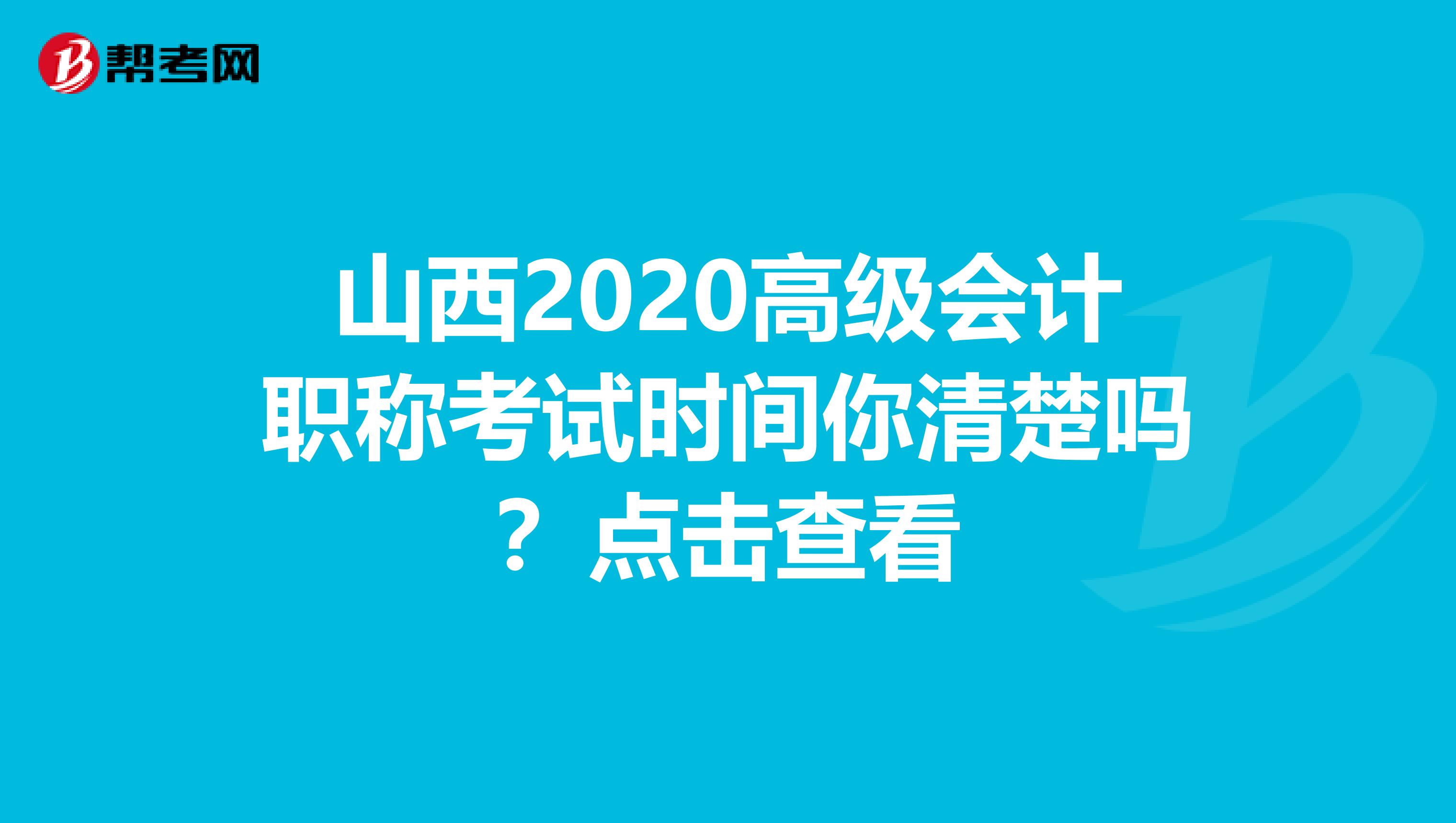 山西2020高级会计职称考试时间你清楚吗？点击查看
