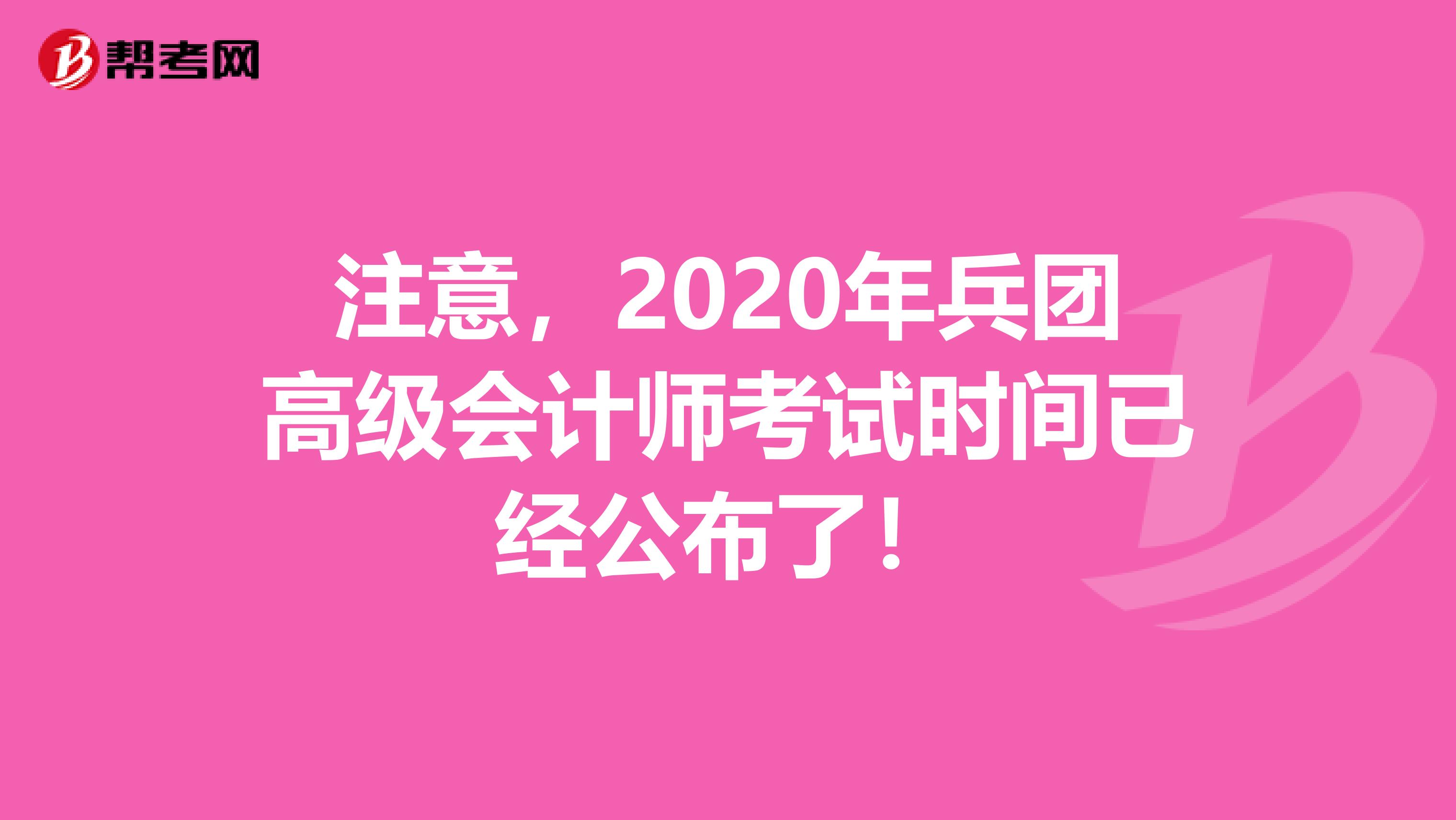 注意，2020年兵团高级会计师考试时间已经公布了！