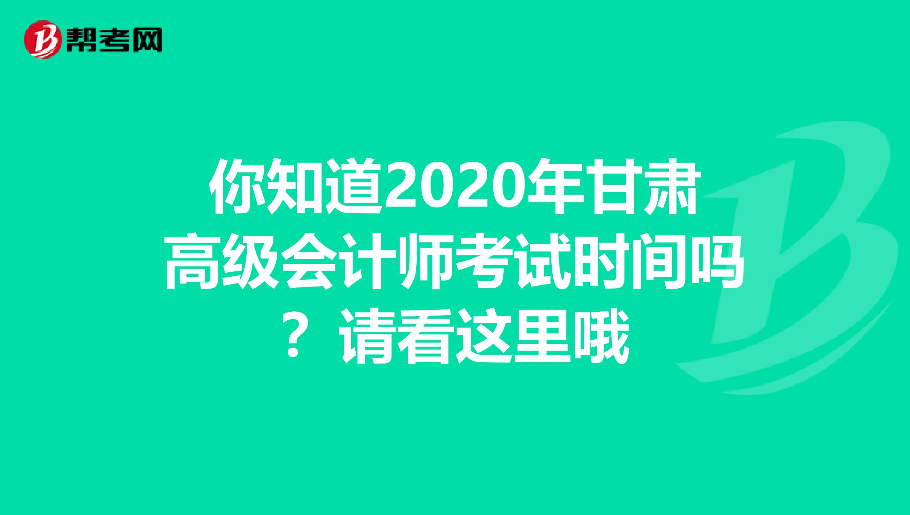 你知道2020年甘肃高级会计师考试时间吗？请看这里哦