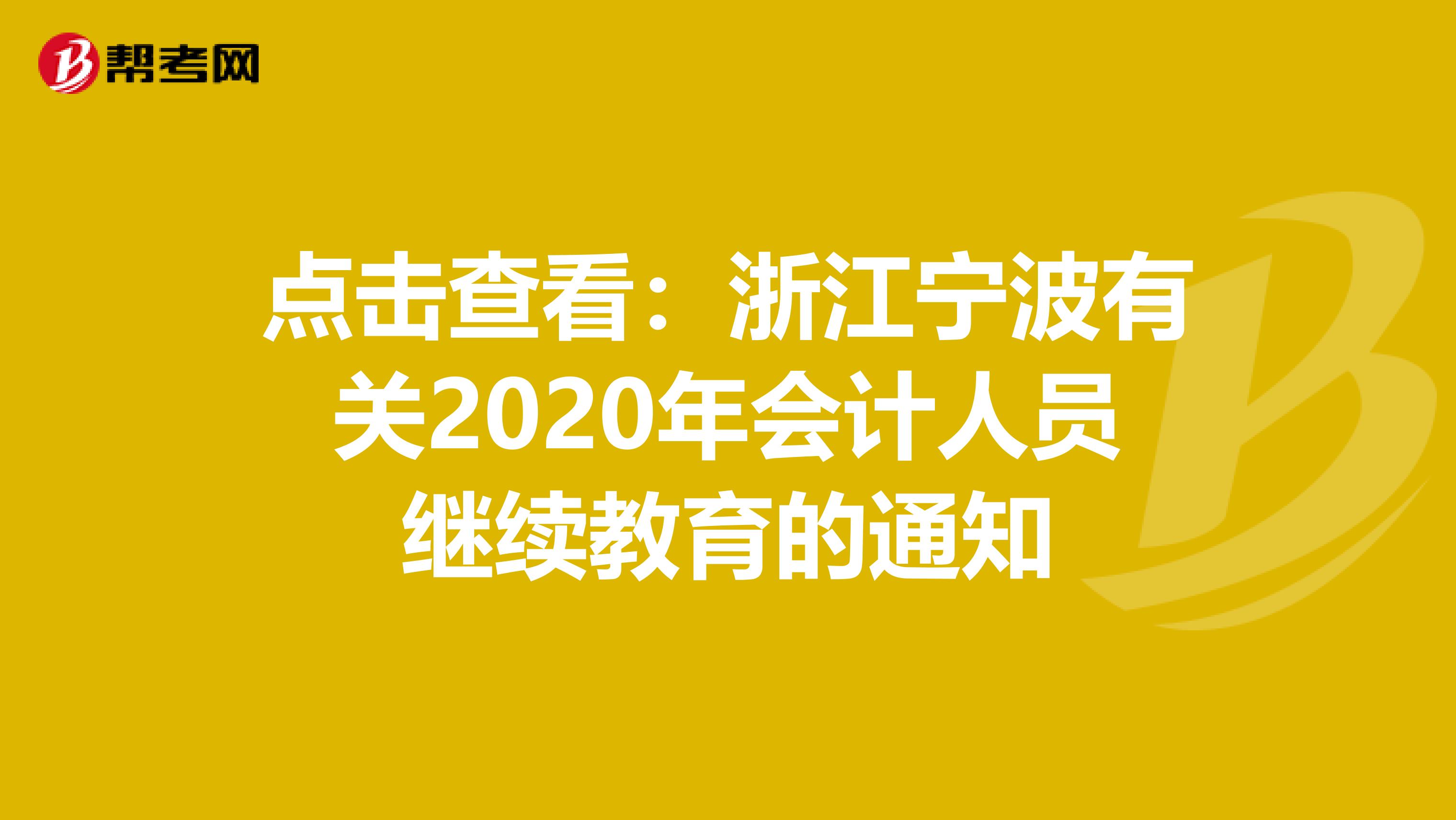 点击查看：浙江宁波有关2020年会计人员继续教育的通知