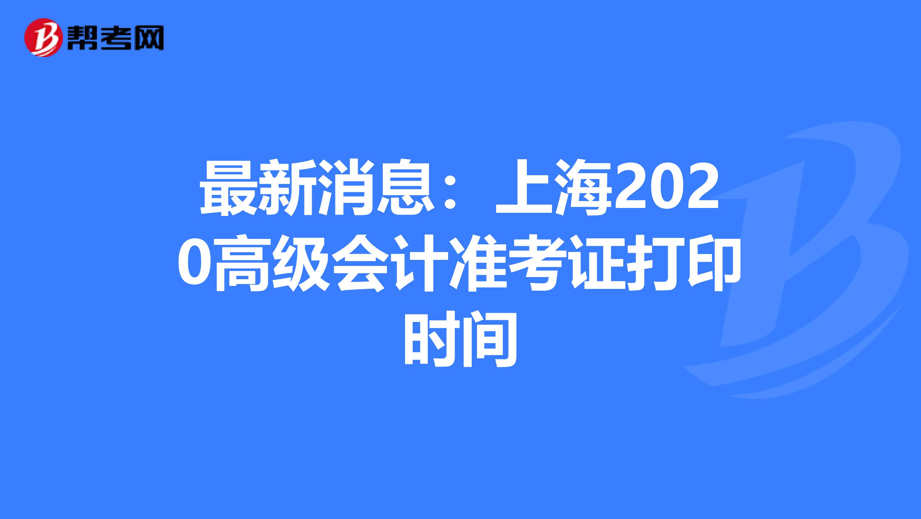 最新消息：上海2020高级会计准考证打印时间