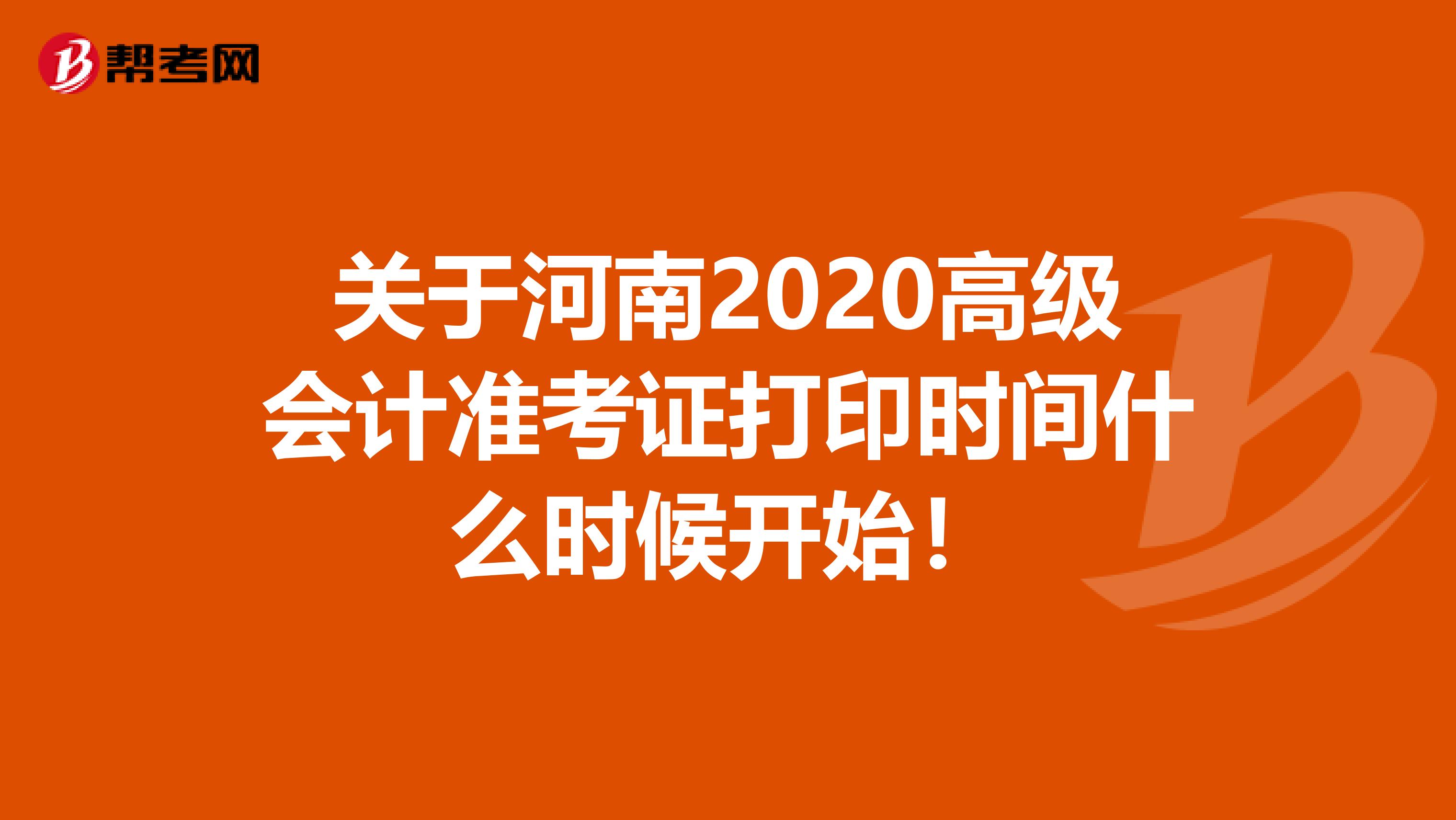 关于河南2020高级会计准考证打印时间什么时候开始！