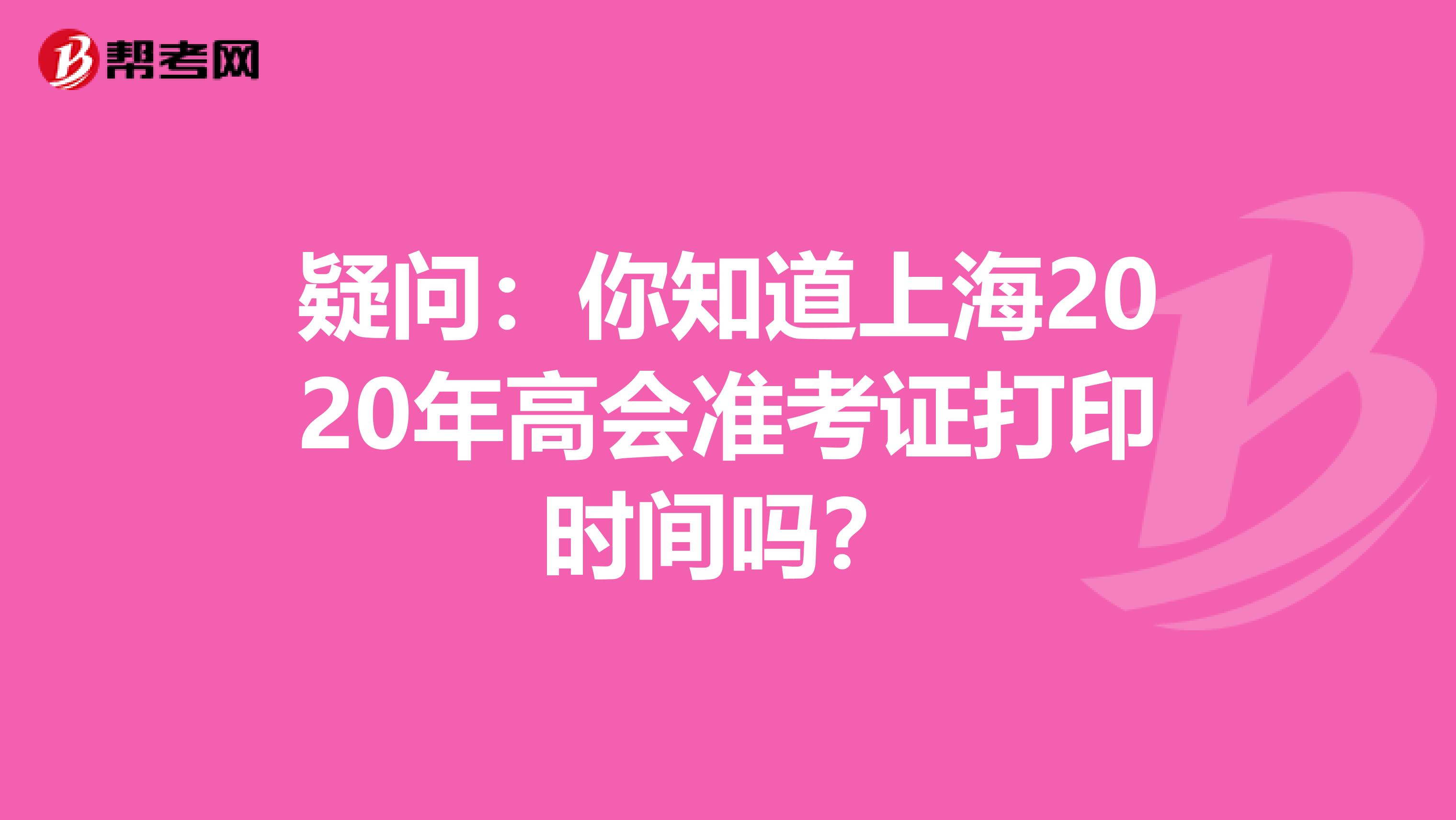 疑问：你知道上海2020年高会准考证打印时间吗？