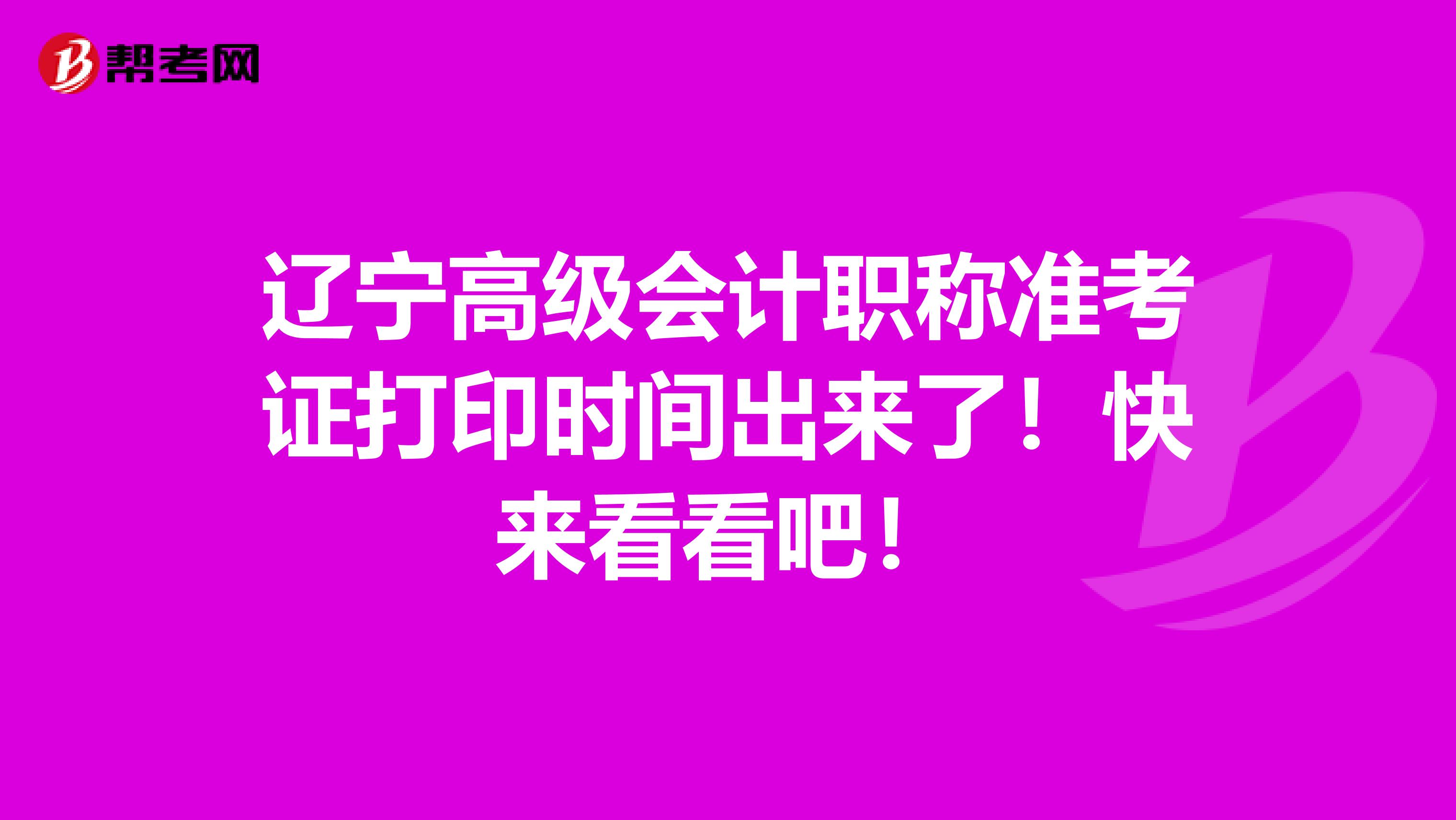 遼寧高級(jí)會(huì)計(jì)職稱準(zhǔn)考證打印時(shí)間出來(lái)了！快來(lái)看看吧！