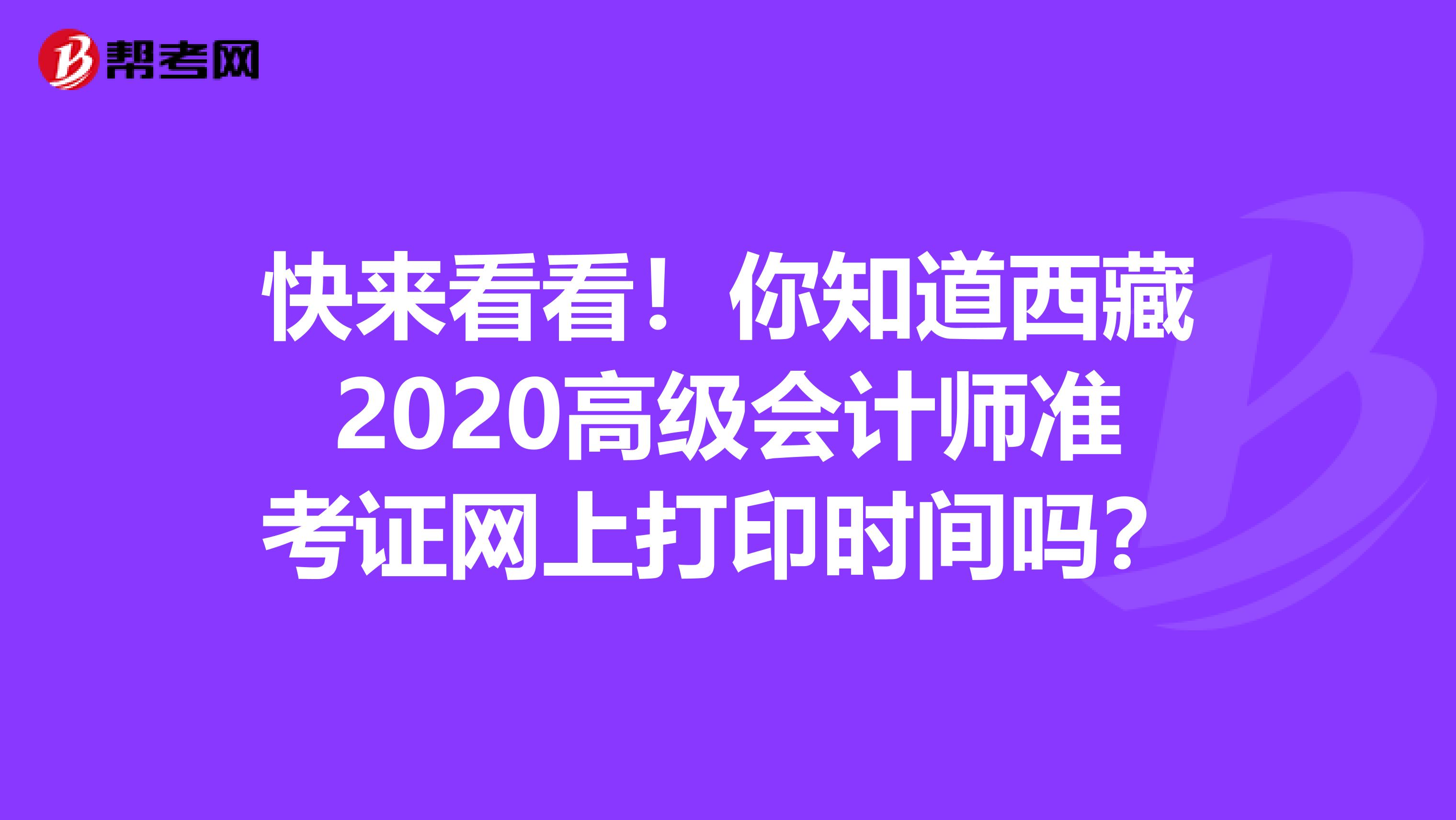 快来看看！你知道西藏2020高级会计师准考证网上打印时间吗？